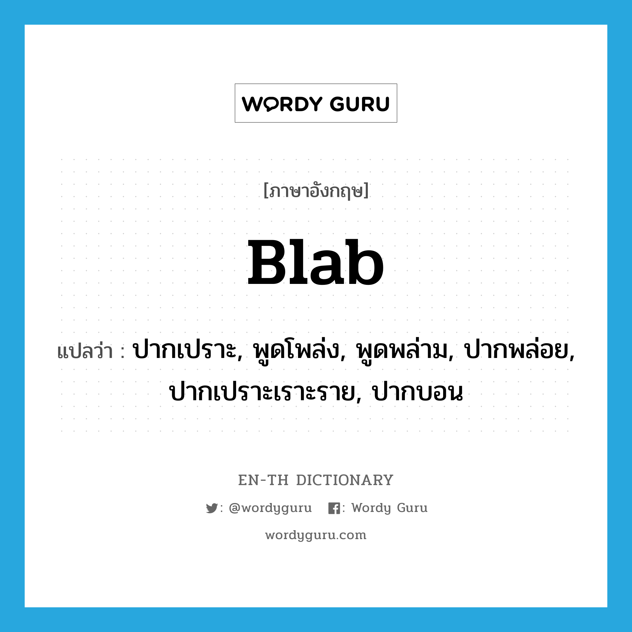 blab แปลว่า?, คำศัพท์ภาษาอังกฤษ blab แปลว่า ปากเปราะ, พูดโพล่ง, พูดพล่าม, ปากพล่อย, ปากเปราะเราะราย, ปากบอน ประเภท VI หมวด VI