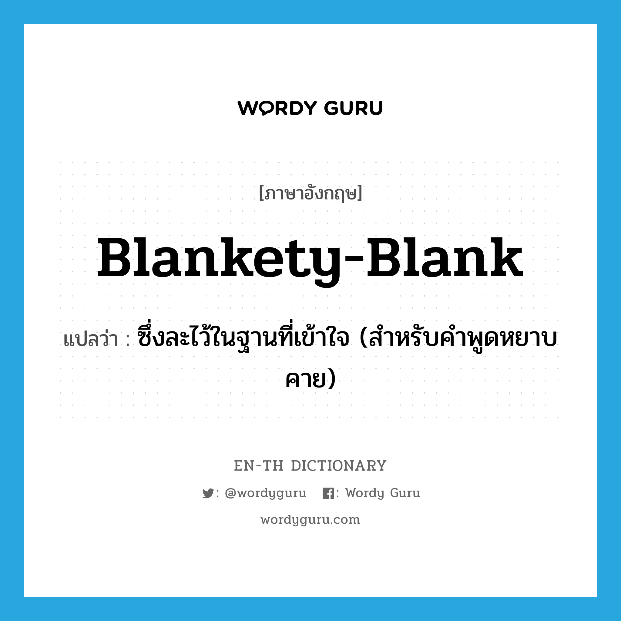 blankety-blank แปลว่า?, คำศัพท์ภาษาอังกฤษ blankety-blank แปลว่า ซึ่งละไว้ในฐานที่เข้าใจ (สำหรับคำพูดหยาบคาย) ประเภท ADJ หมวด ADJ