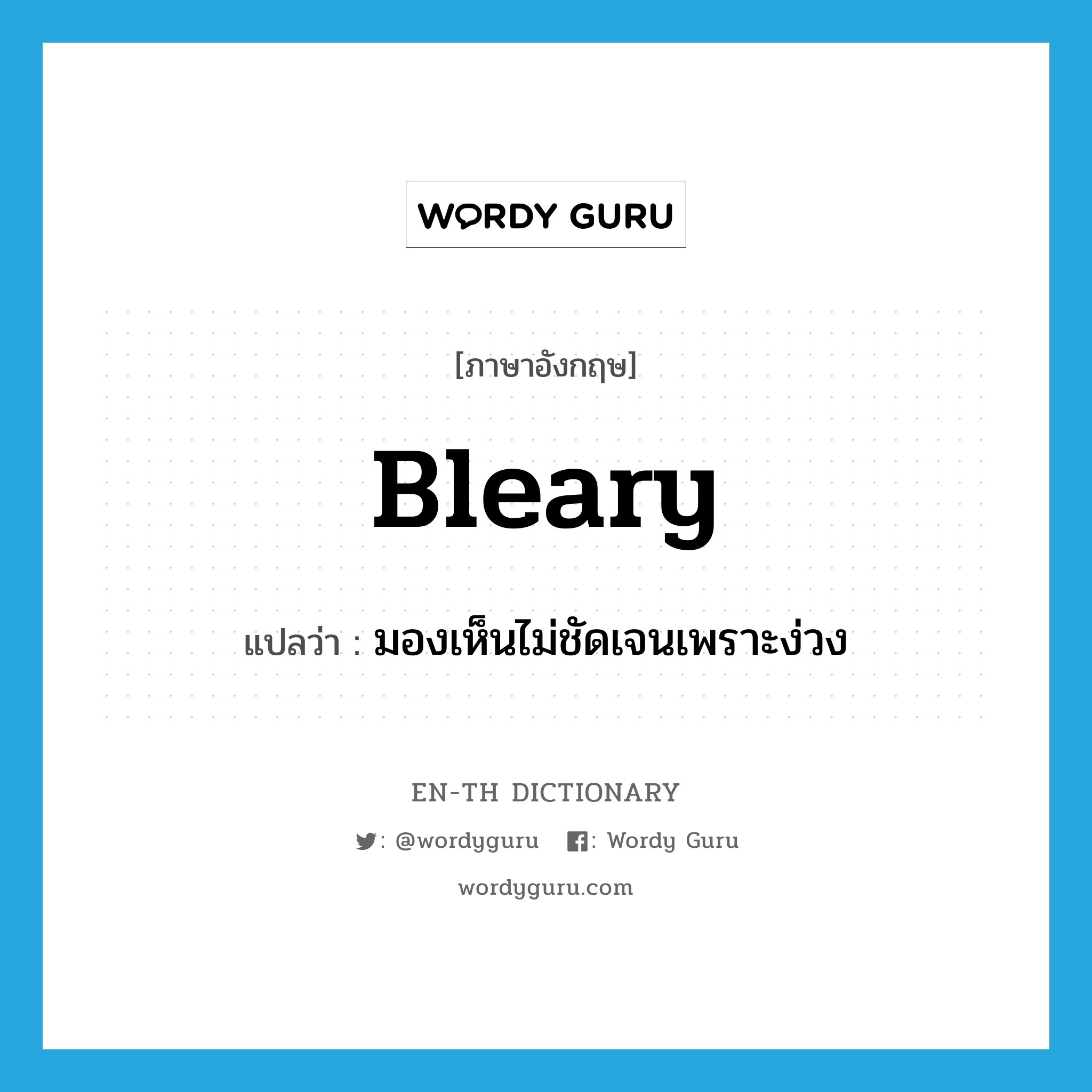 bleary แปลว่า?, คำศัพท์ภาษาอังกฤษ bleary แปลว่า มองเห็นไม่ชัดเจนเพราะง่วง ประเภท ADJ หมวด ADJ