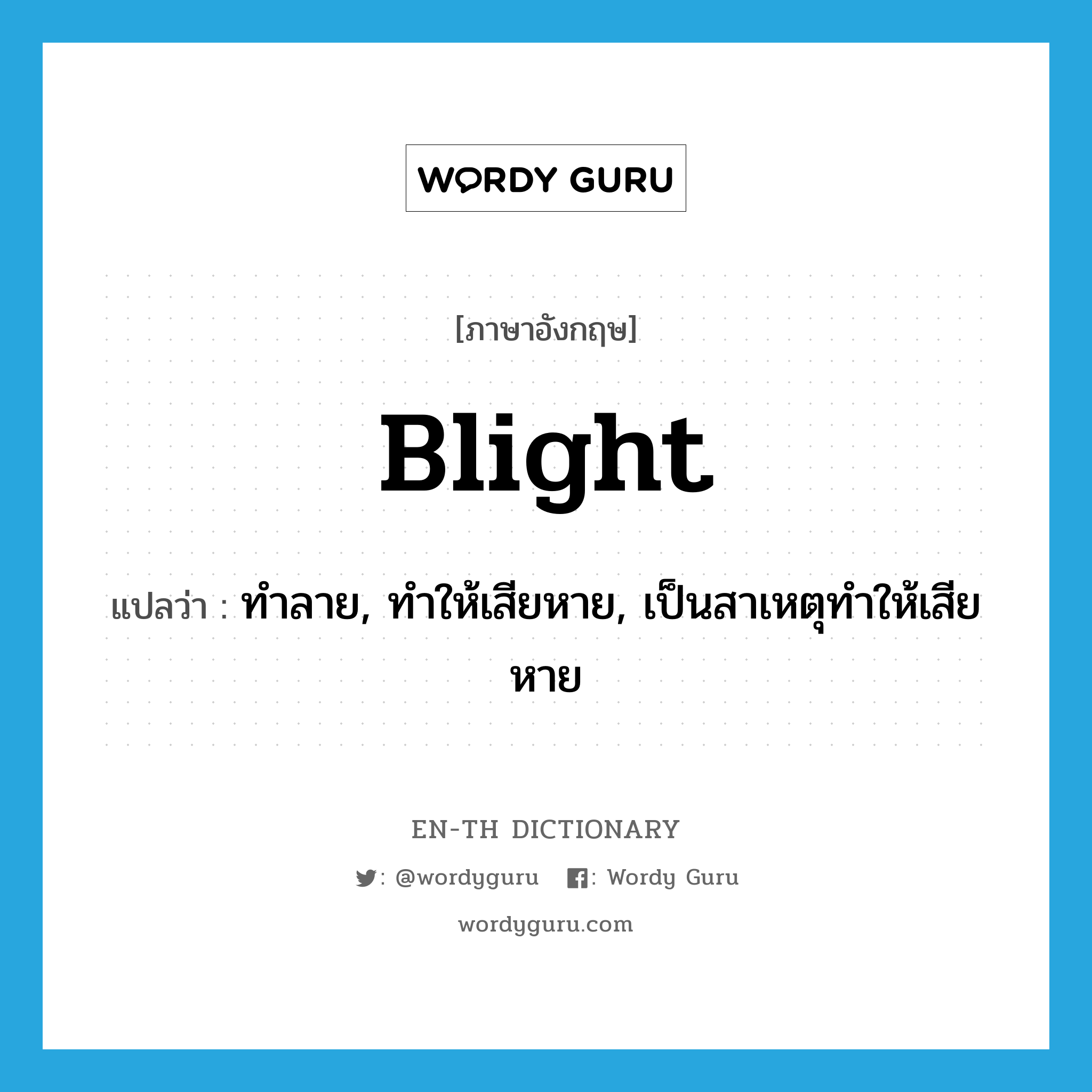 blight แปลว่า?, คำศัพท์ภาษาอังกฤษ blight แปลว่า ทำลาย, ทำให้เสียหาย, เป็นสาเหตุทำให้เสียหาย ประเภท VT หมวด VT