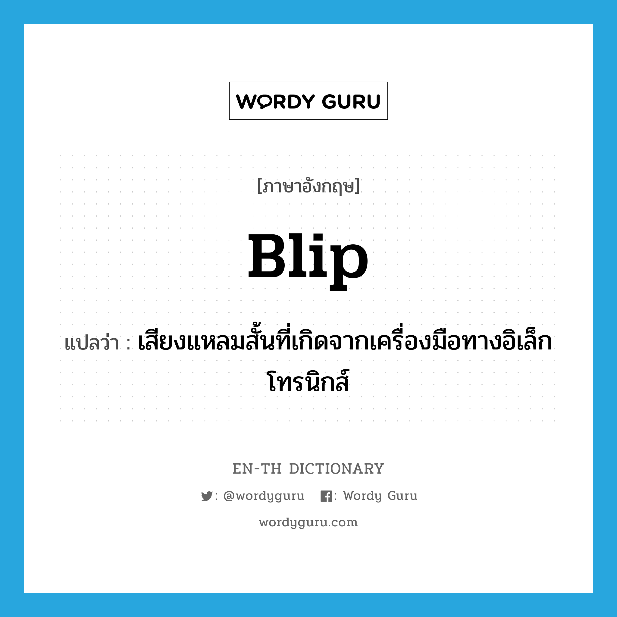 blip แปลว่า?, คำศัพท์ภาษาอังกฤษ blip แปลว่า เสียงแหลมสั้นที่เกิดจากเครื่องมือทางอิเล็กโทรนิกส์ ประเภท N หมวด N