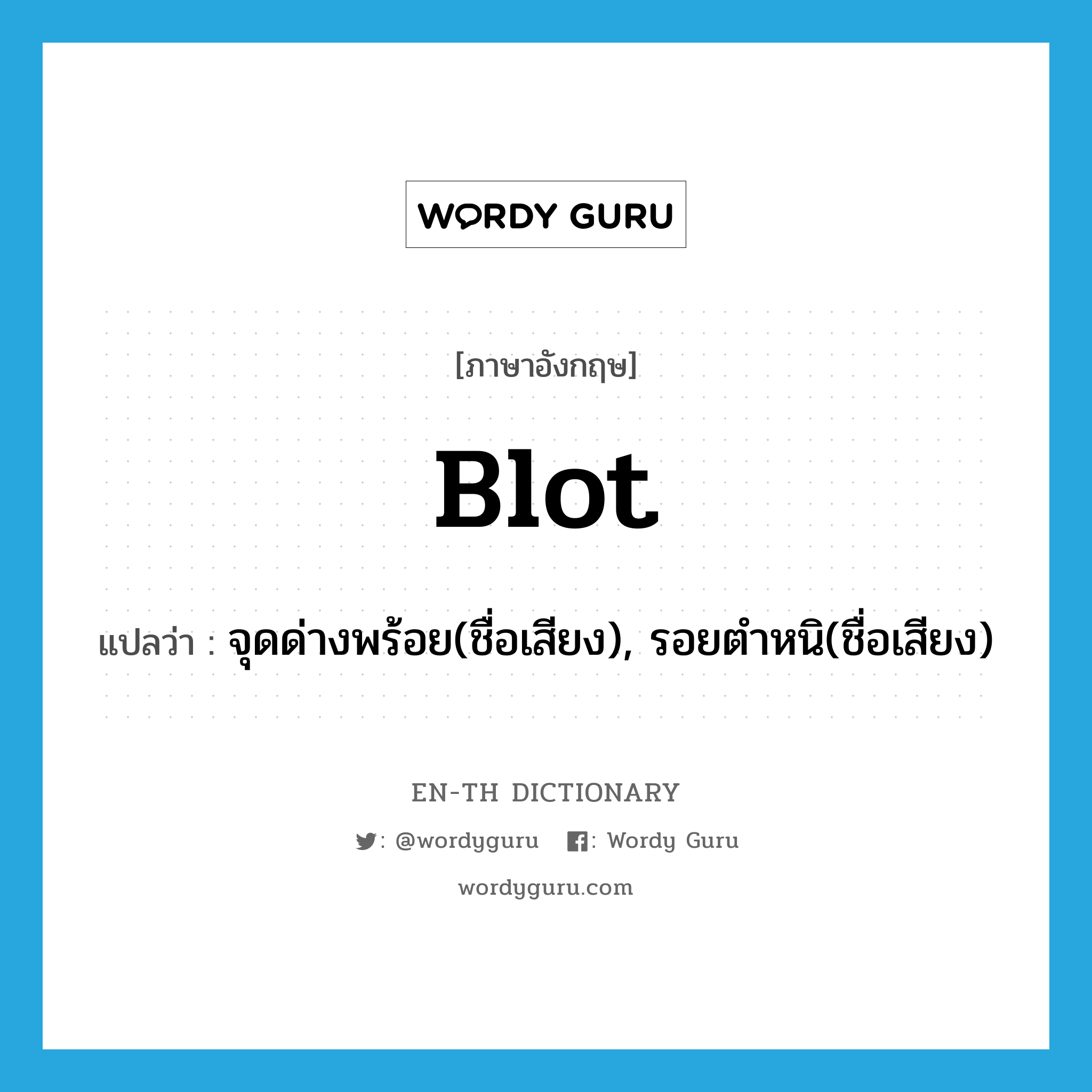 blot แปลว่า?, คำศัพท์ภาษาอังกฤษ blot แปลว่า จุดด่างพร้อย(ชื่อเสียง), รอยตำหนิ(ชื่อเสียง) ประเภท N หมวด N