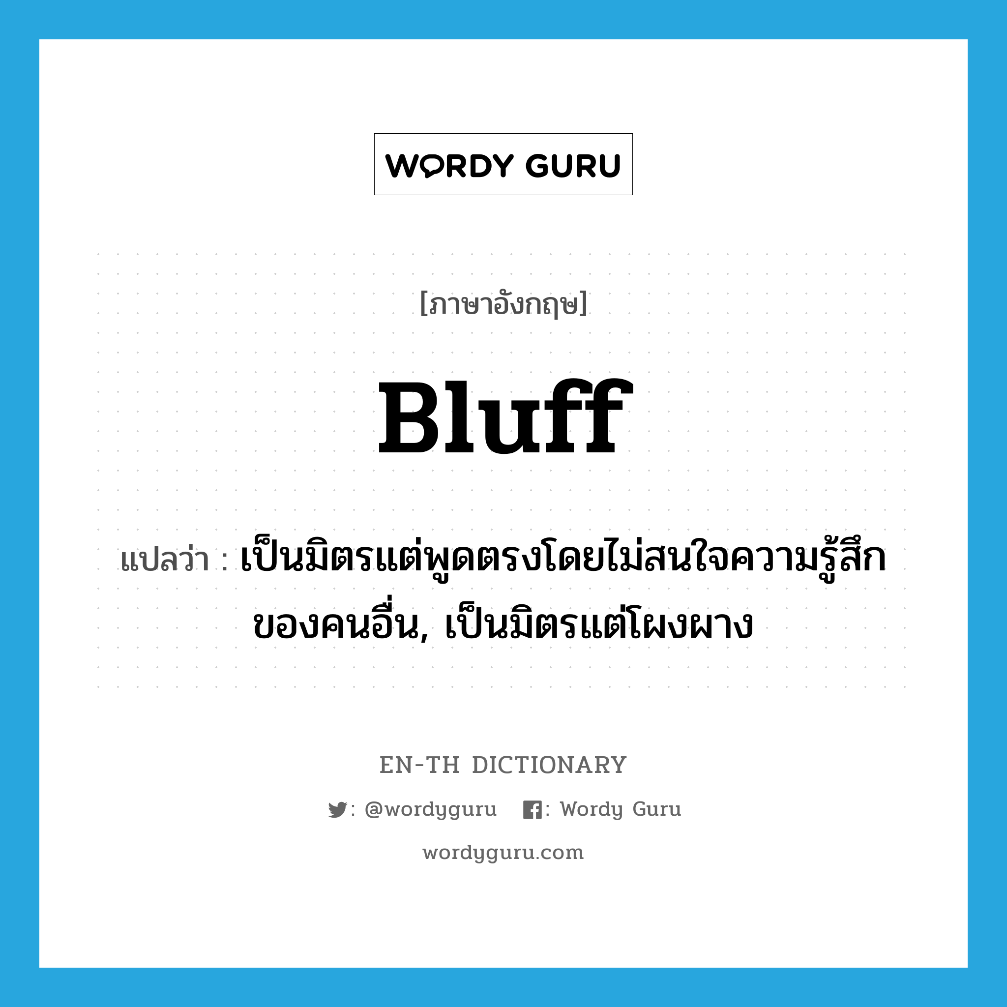 bluff แปลว่า?, คำศัพท์ภาษาอังกฤษ bluff แปลว่า เป็นมิตรแต่พูดตรงโดยไม่สนใจความรู้สึกของคนอื่น, เป็นมิตรแต่โผงผาง ประเภท ADJ หมวด ADJ