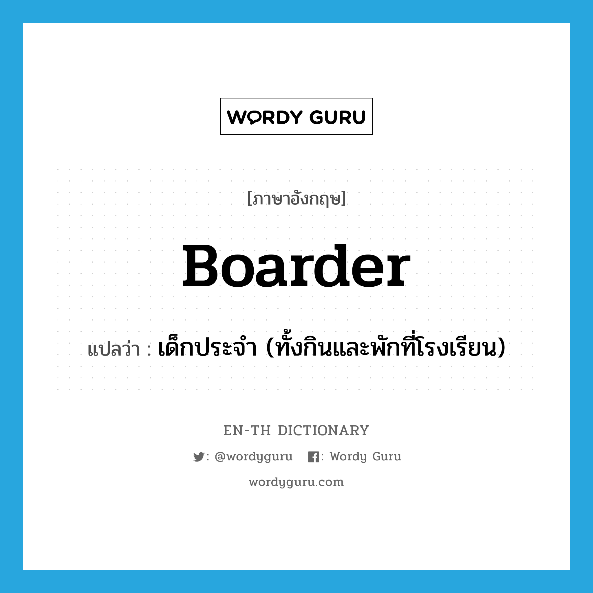 boarder แปลว่า?, คำศัพท์ภาษาอังกฤษ boarder แปลว่า เด็กประจำ (ทั้งกินและพักที่โรงเรียน) ประเภท N หมวด N