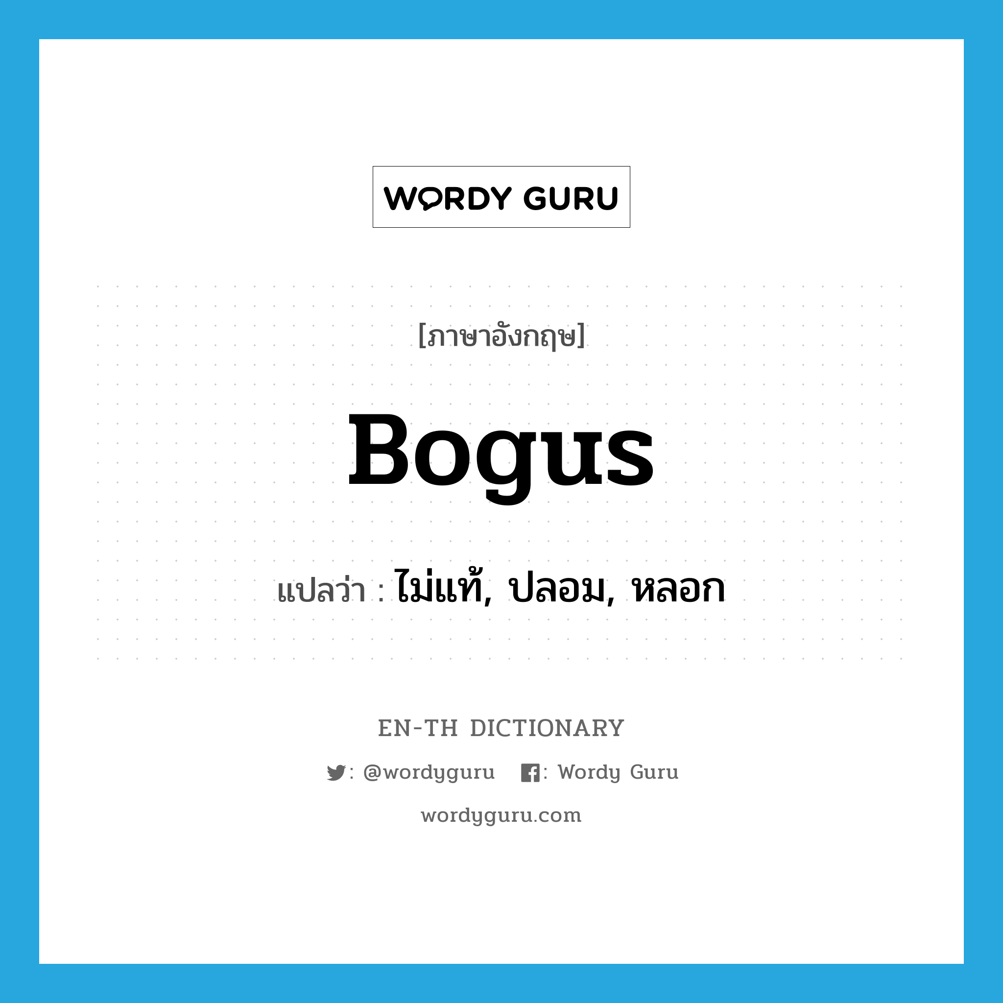 bogus แปลว่า?, คำศัพท์ภาษาอังกฤษ bogus แปลว่า ไม่แท้, ปลอม, หลอก ประเภท ADJ หมวด ADJ