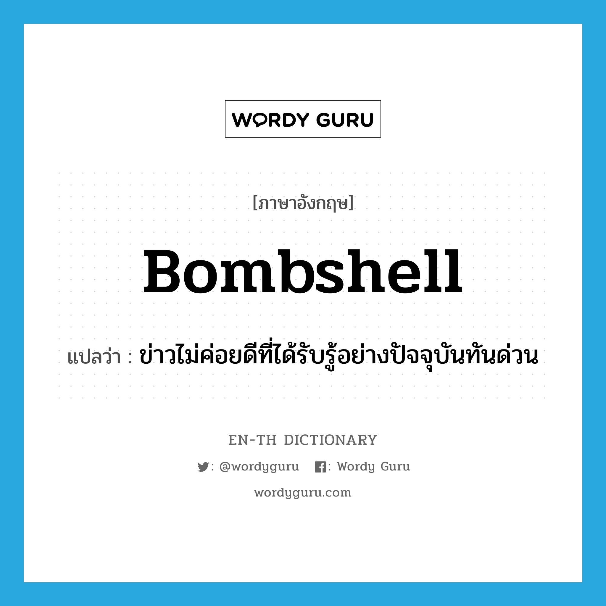 bombshell แปลว่า?, คำศัพท์ภาษาอังกฤษ bombshell แปลว่า ข่าวไม่ค่อยดีที่ได้รับรู้อย่างปัจจุบันทันด่วน ประเภท N หมวด N