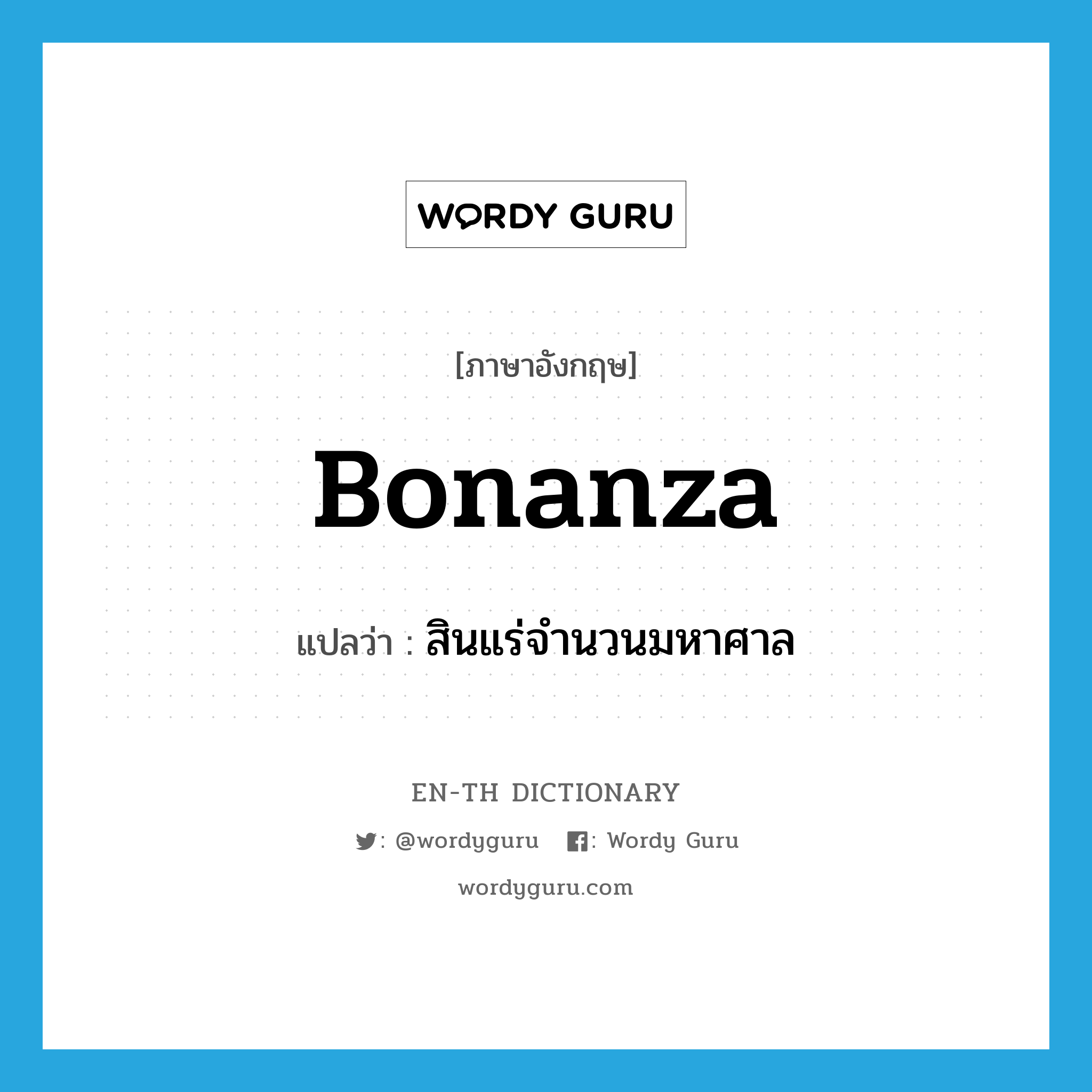 bonanza แปลว่า?, คำศัพท์ภาษาอังกฤษ bonanza แปลว่า สินแร่จำนวนมหาศาล ประเภท N หมวด N