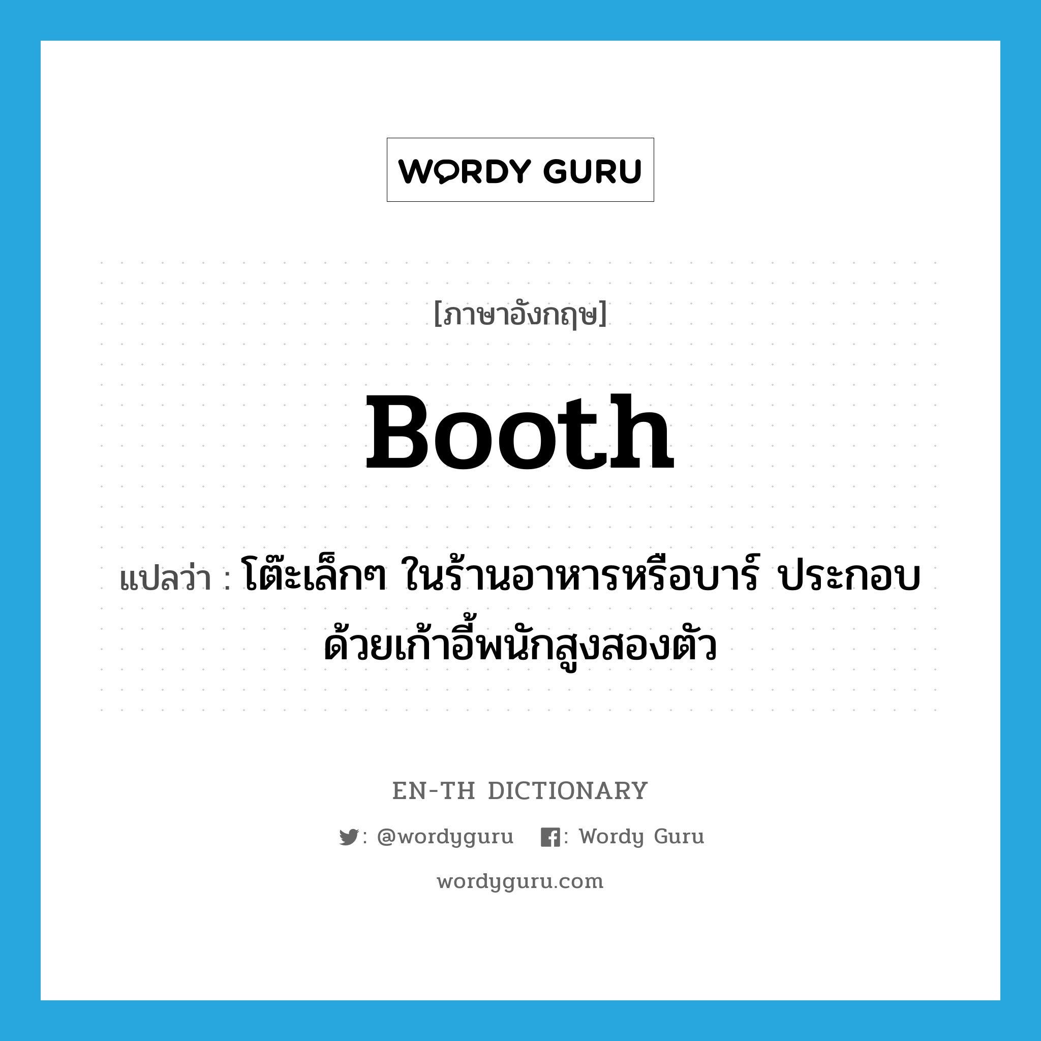 booth แปลว่า?, คำศัพท์ภาษาอังกฤษ booth แปลว่า โต๊ะเล็กๆ ในร้านอาหารหรือบาร์ ประกอบด้วยเก้าอี้พนักสูงสองตัว ประเภท N หมวด N