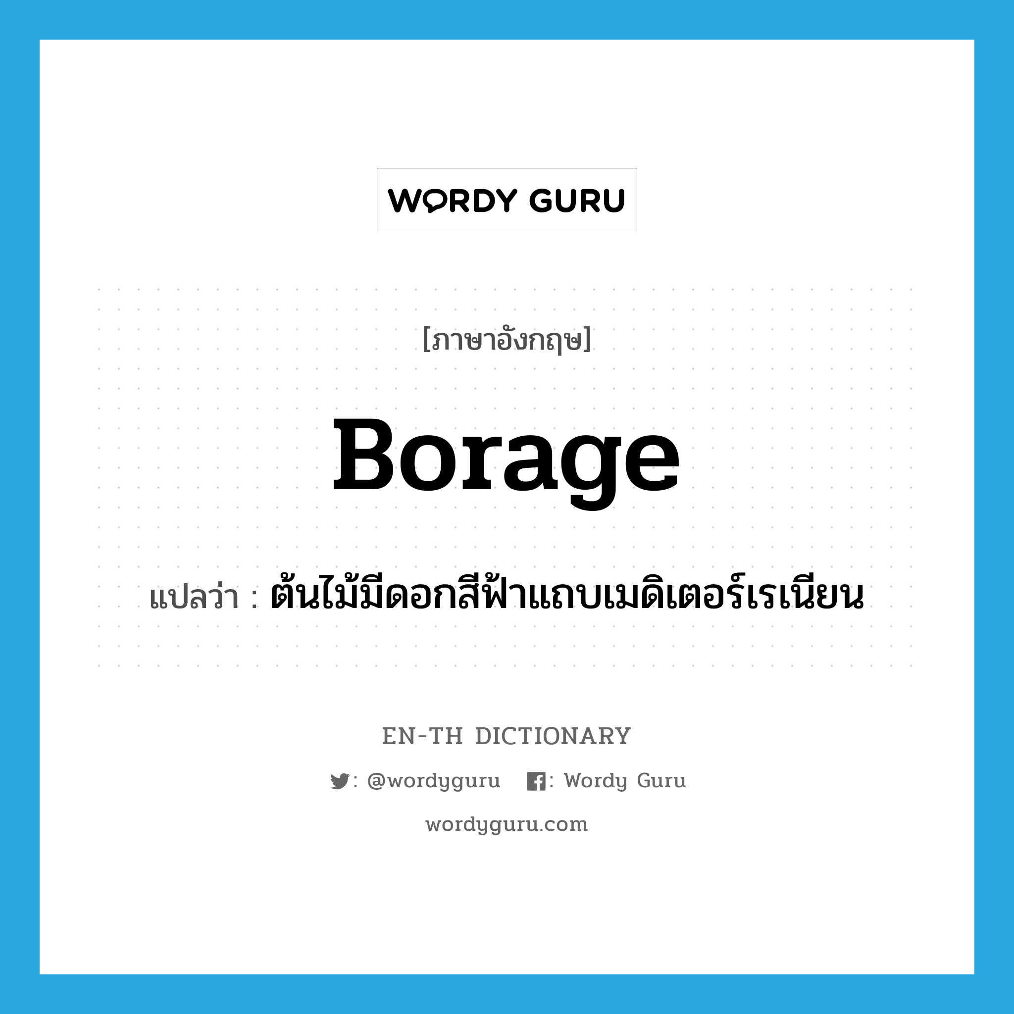 borage แปลว่า?, คำศัพท์ภาษาอังกฤษ borage แปลว่า ต้นไม้มีดอกสีฟ้าแถบเมดิเตอร์เรเนียน ประเภท N หมวด N