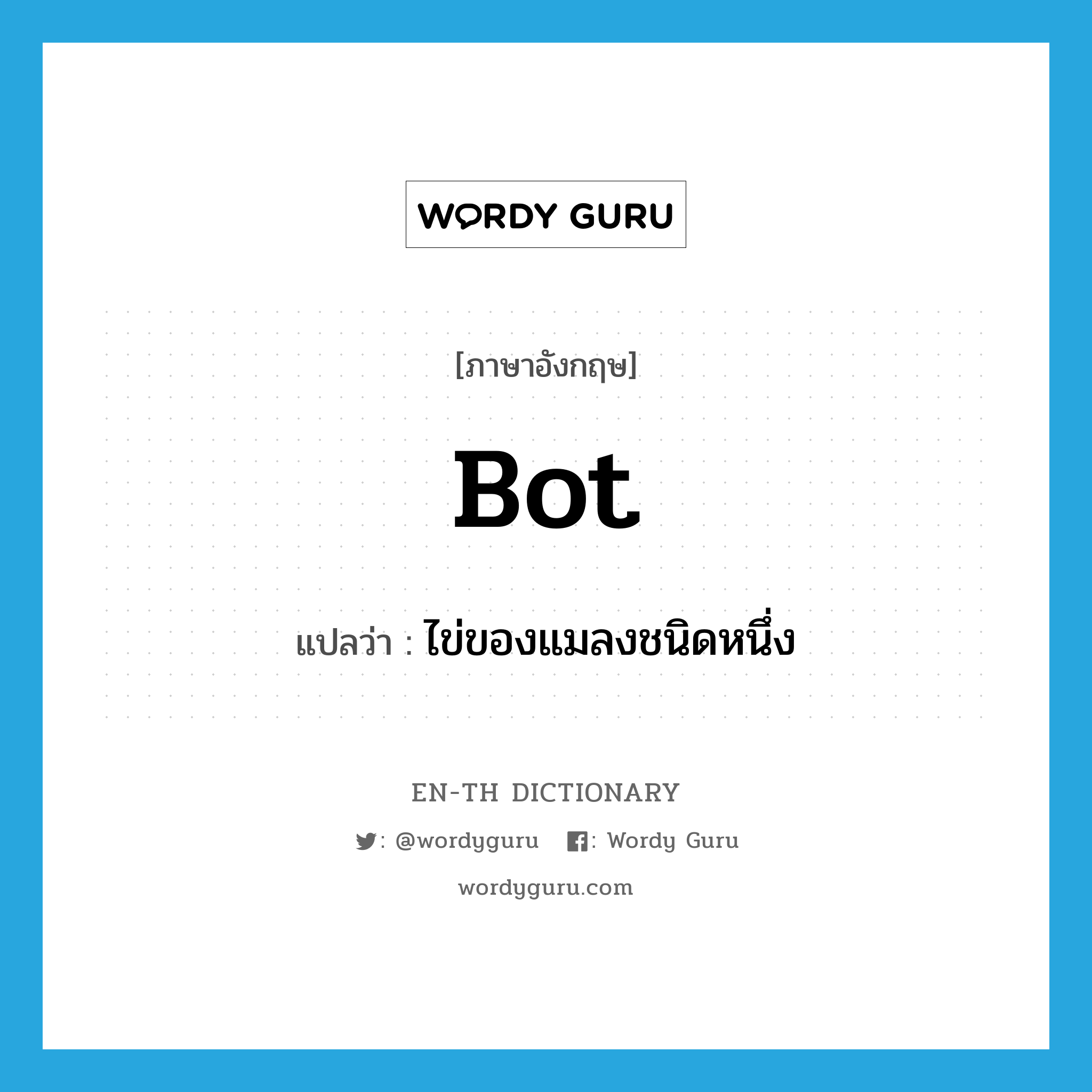 bot แปลว่า?, คำศัพท์ภาษาอังกฤษ bot แปลว่า ไข่ของแมลงชนิดหนึ่ง ประเภท N หมวด N