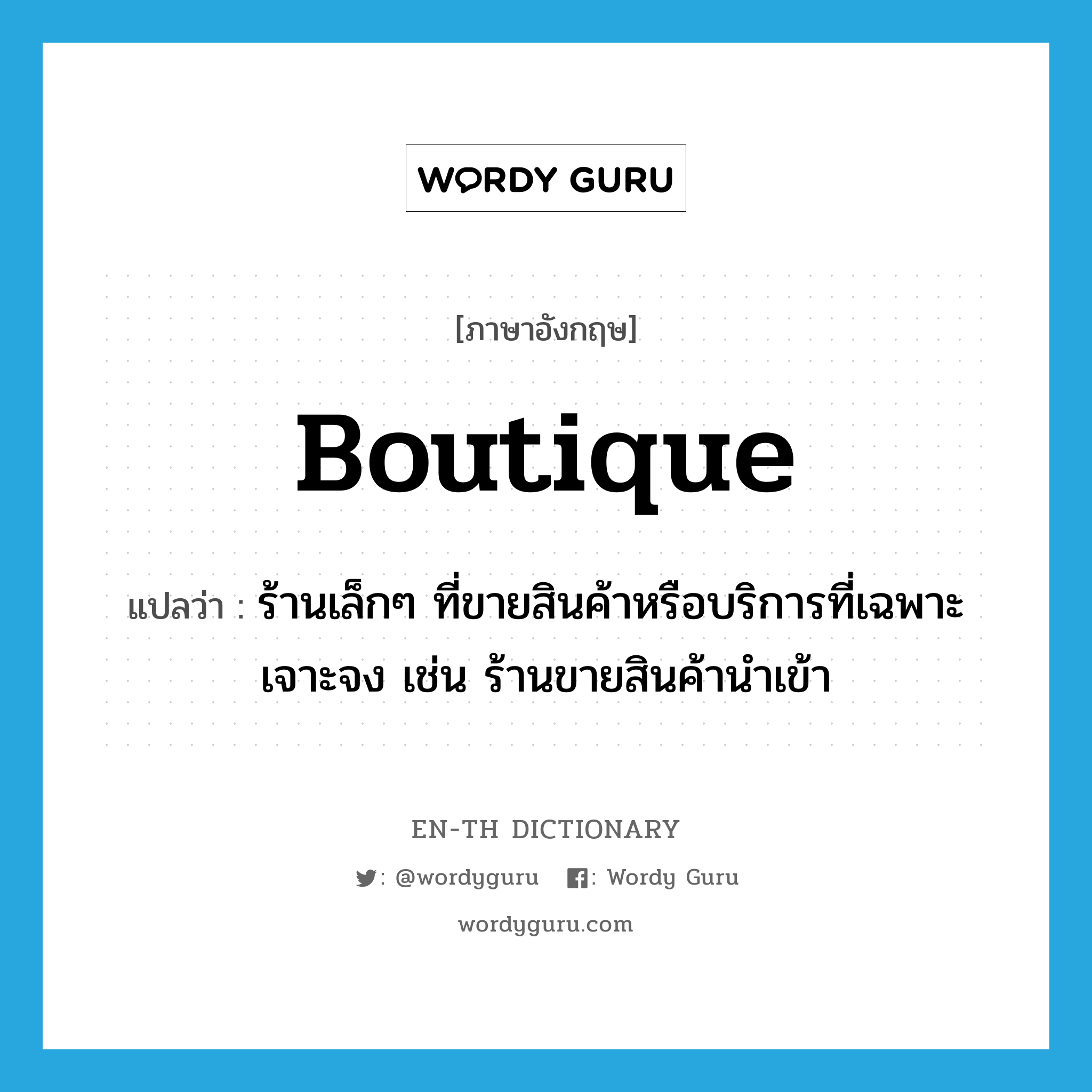 boutique แปลว่า?, คำศัพท์ภาษาอังกฤษ boutique แปลว่า ร้านเล็กๆ ที่ขายสินค้าหรือบริการที่เฉพาะเจาะจง เช่น ร้านขายสินค้านำเข้า ประเภท N หมวด N