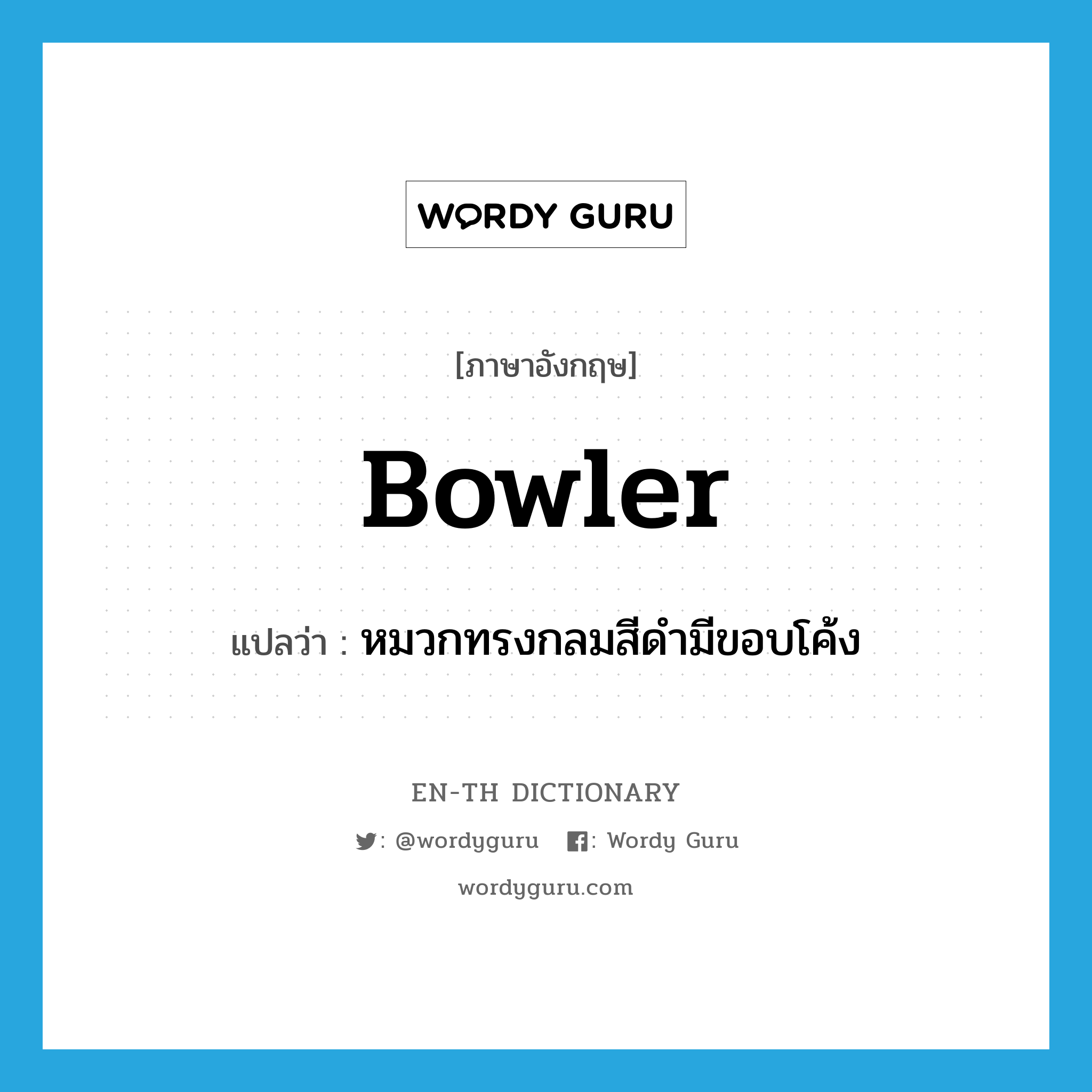 bowler แปลว่า?, คำศัพท์ภาษาอังกฤษ bowler แปลว่า หมวกทรงกลมสีดำมีขอบโค้ง ประเภท N หมวด N