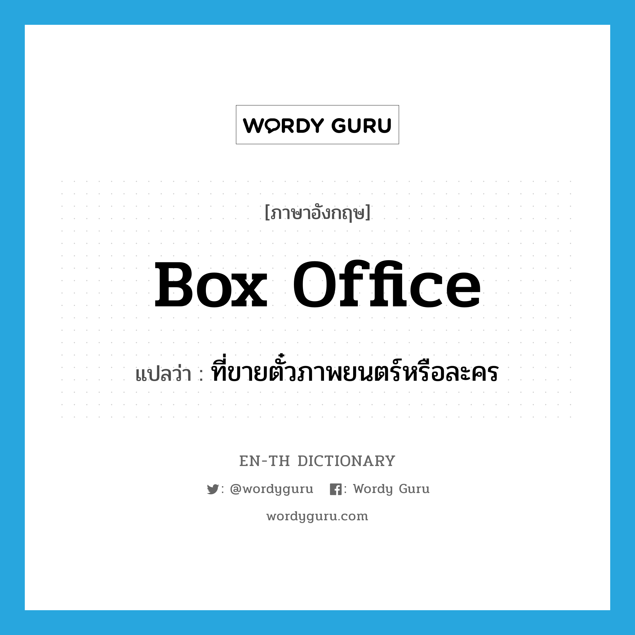 box office แปลว่า?, คำศัพท์ภาษาอังกฤษ box office แปลว่า ที่ขายตั๋วภาพยนตร์หรือละคร ประเภท N หมวด N