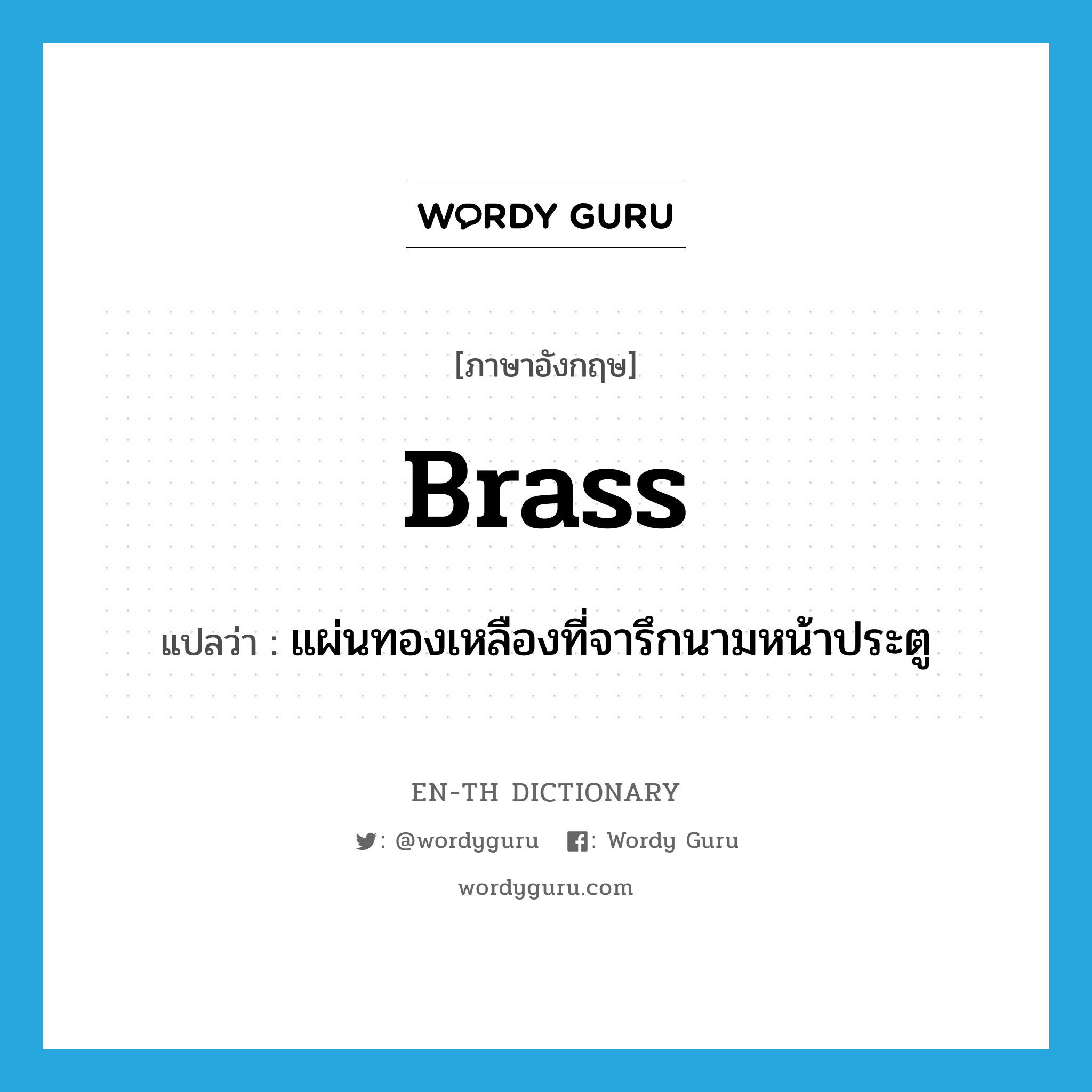 brass แปลว่า?, คำศัพท์ภาษาอังกฤษ brass แปลว่า แผ่นทองเหลืองที่จารึกนามหน้าประตู ประเภท N หมวด N