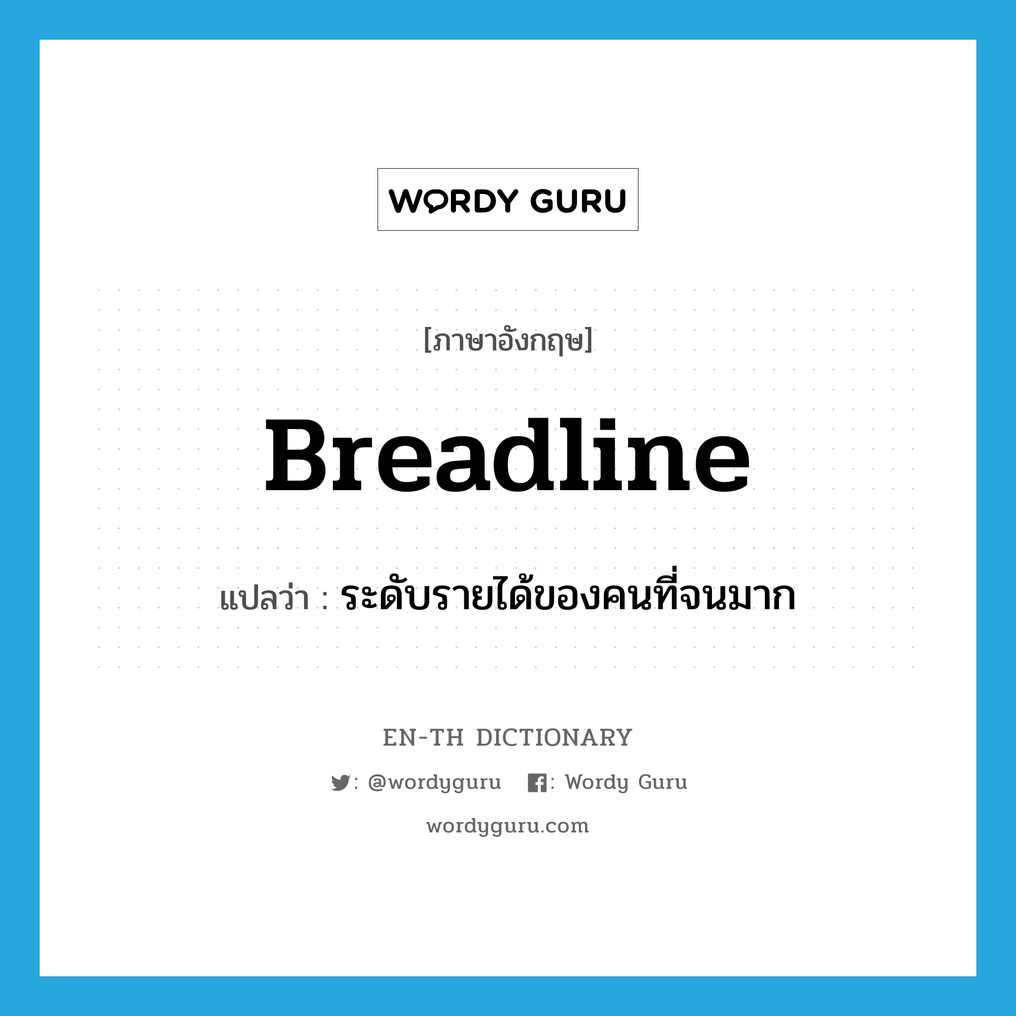 breadline แปลว่า?, คำศัพท์ภาษาอังกฤษ breadline แปลว่า ระดับรายได้ของคนที่จนมาก ประเภท N หมวด N