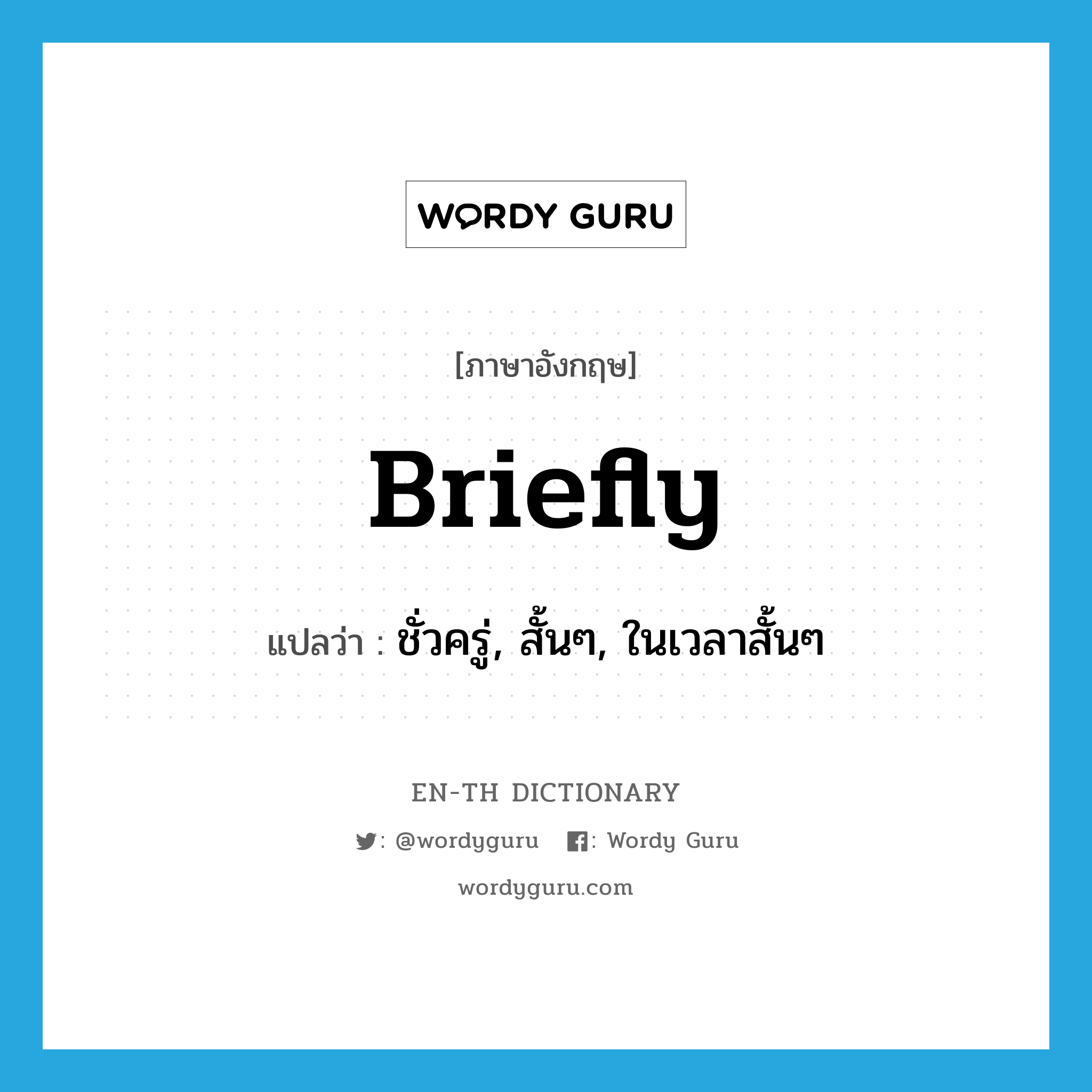 briefly แปลว่า?, คำศัพท์ภาษาอังกฤษ briefly แปลว่า ชั่วครู่, สั้นๆ, ในเวลาสั้นๆ ประเภท ADV หมวด ADV