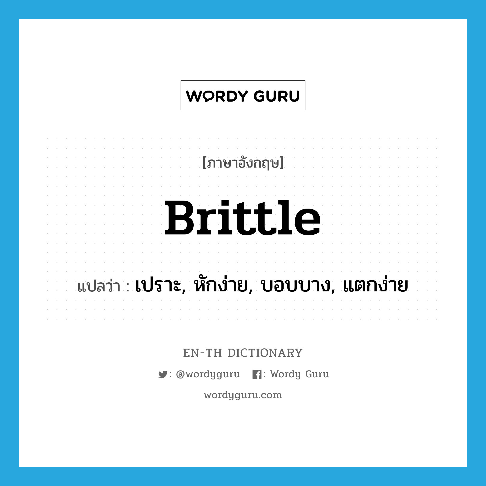 brittle แปลว่า?, คำศัพท์ภาษาอังกฤษ brittle แปลว่า เปราะ, หักง่าย, บอบบาง, แตกง่าย ประเภท ADJ หมวด ADJ