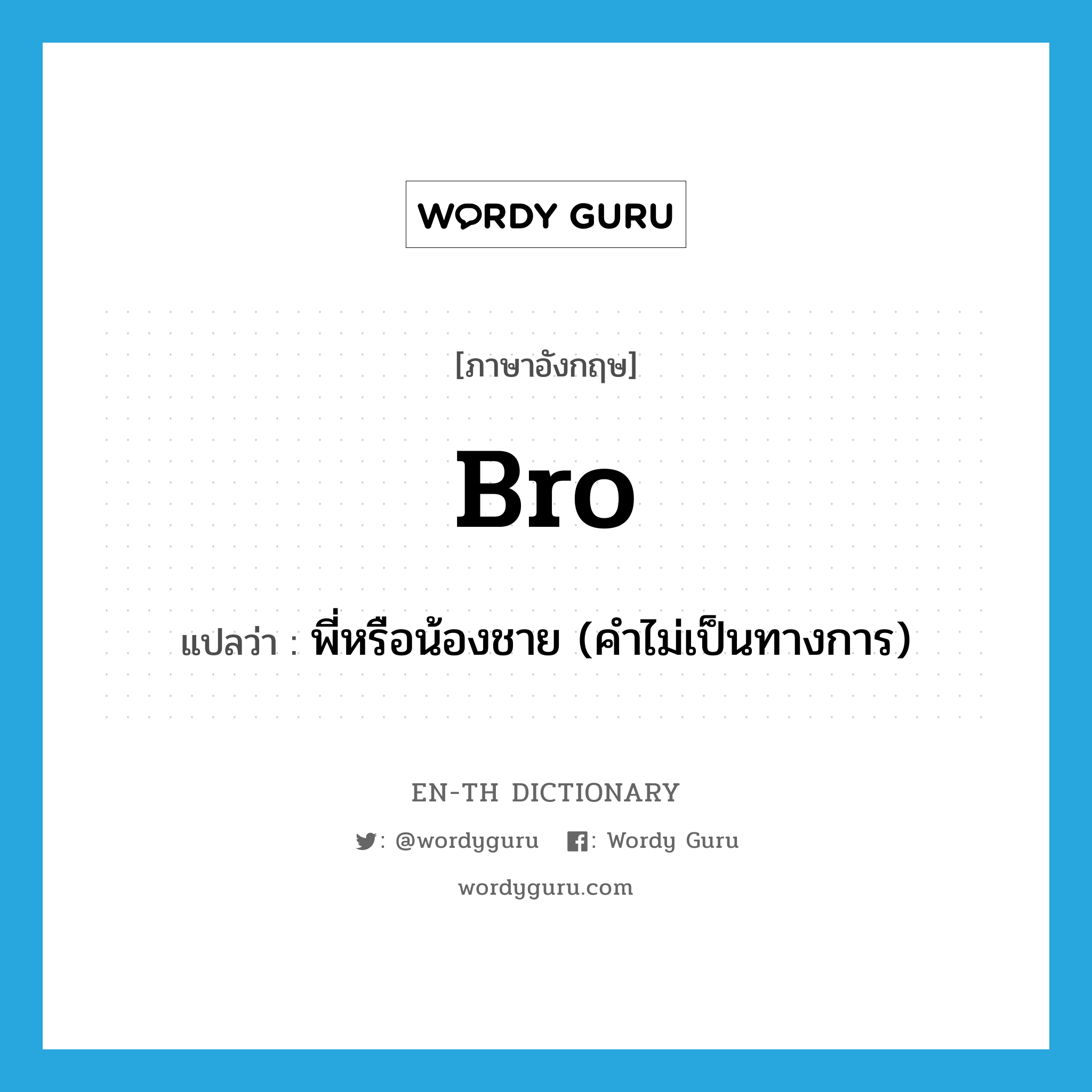 bro แปลว่า?, คำศัพท์ภาษาอังกฤษ bro แปลว่า พี่หรือน้องชาย (คำไม่เป็นทางการ) ประเภท N หมวด N