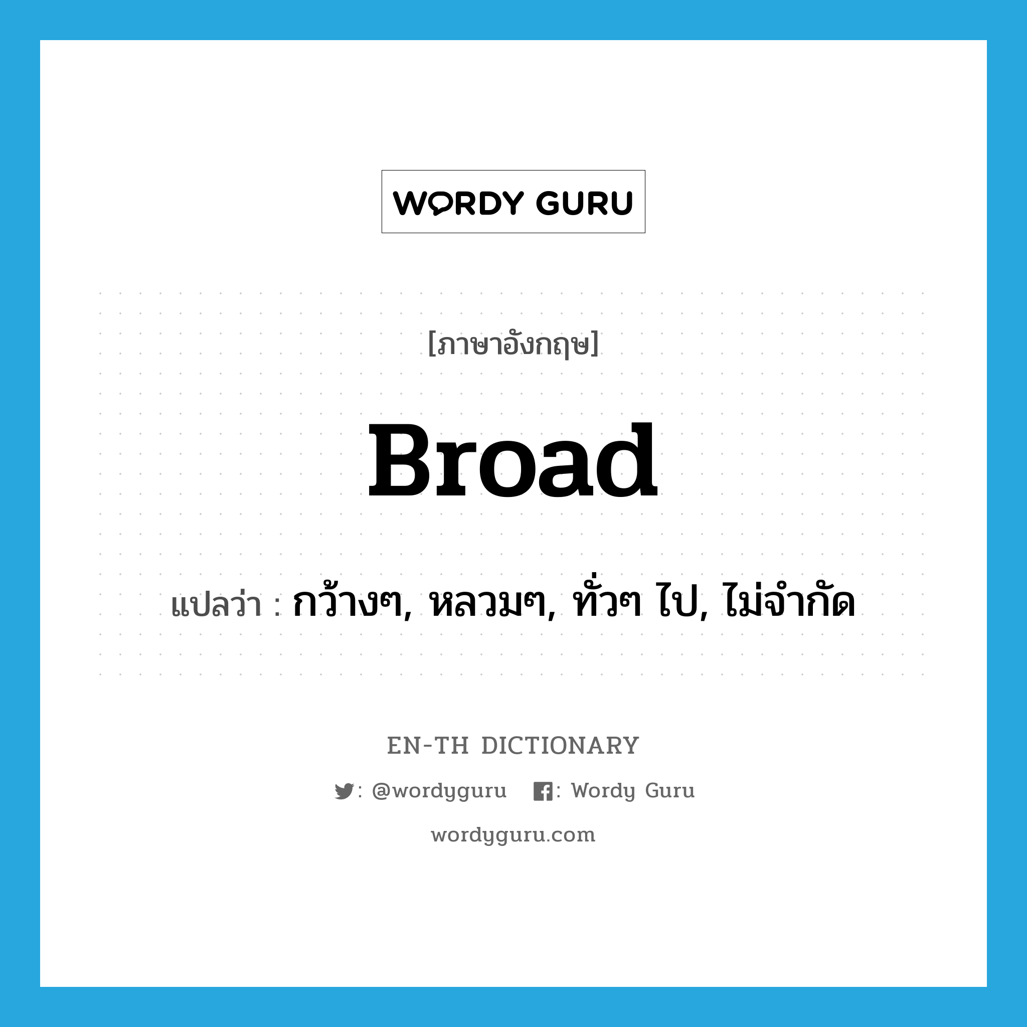 broad แปลว่า?, คำศัพท์ภาษาอังกฤษ broad แปลว่า กว้างๆ, หลวมๆ, ทั่วๆ ไป, ไม่จำกัด ประเภท ADJ หมวด ADJ