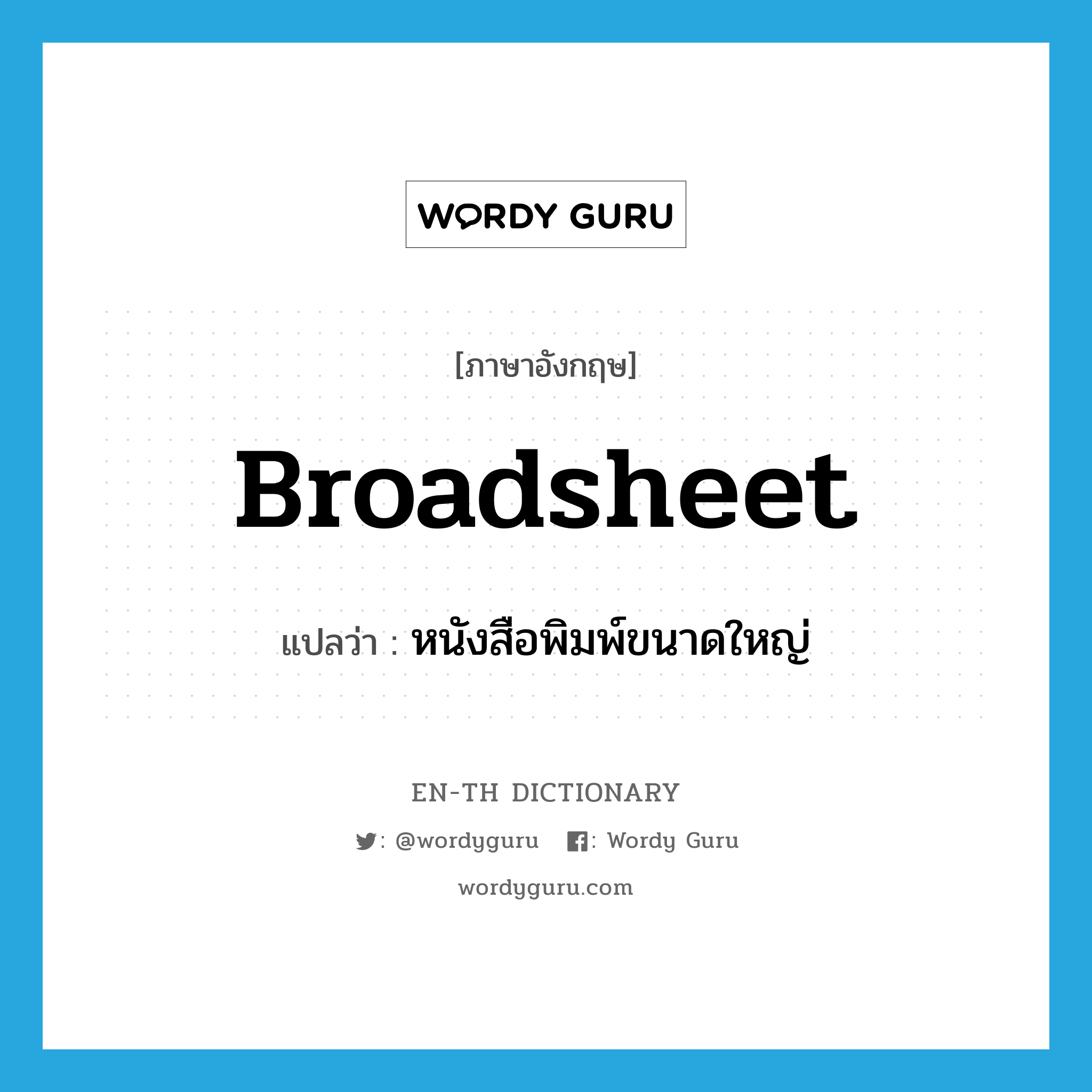 broadsheet แปลว่า?, คำศัพท์ภาษาอังกฤษ broadsheet แปลว่า หนังสือพิมพ์ขนาดใหญ่ ประเภท N หมวด N