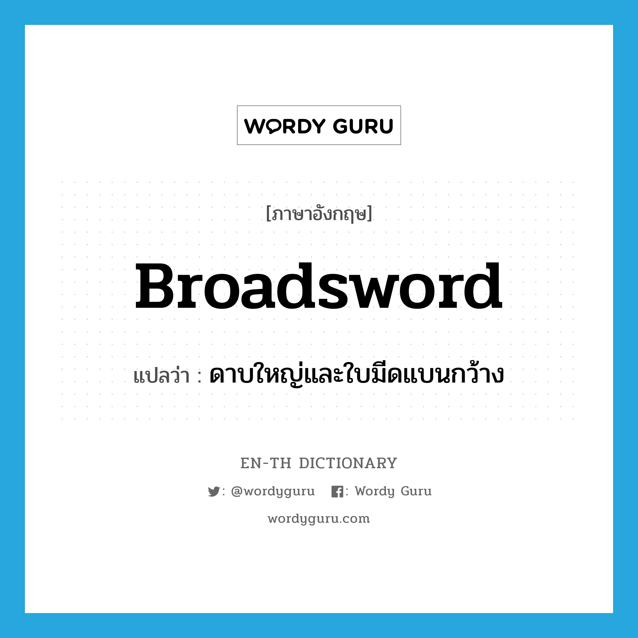 broadsword แปลว่า?, คำศัพท์ภาษาอังกฤษ broadsword แปลว่า ดาบใหญ่และใบมีดแบนกว้าง ประเภท N หมวด N