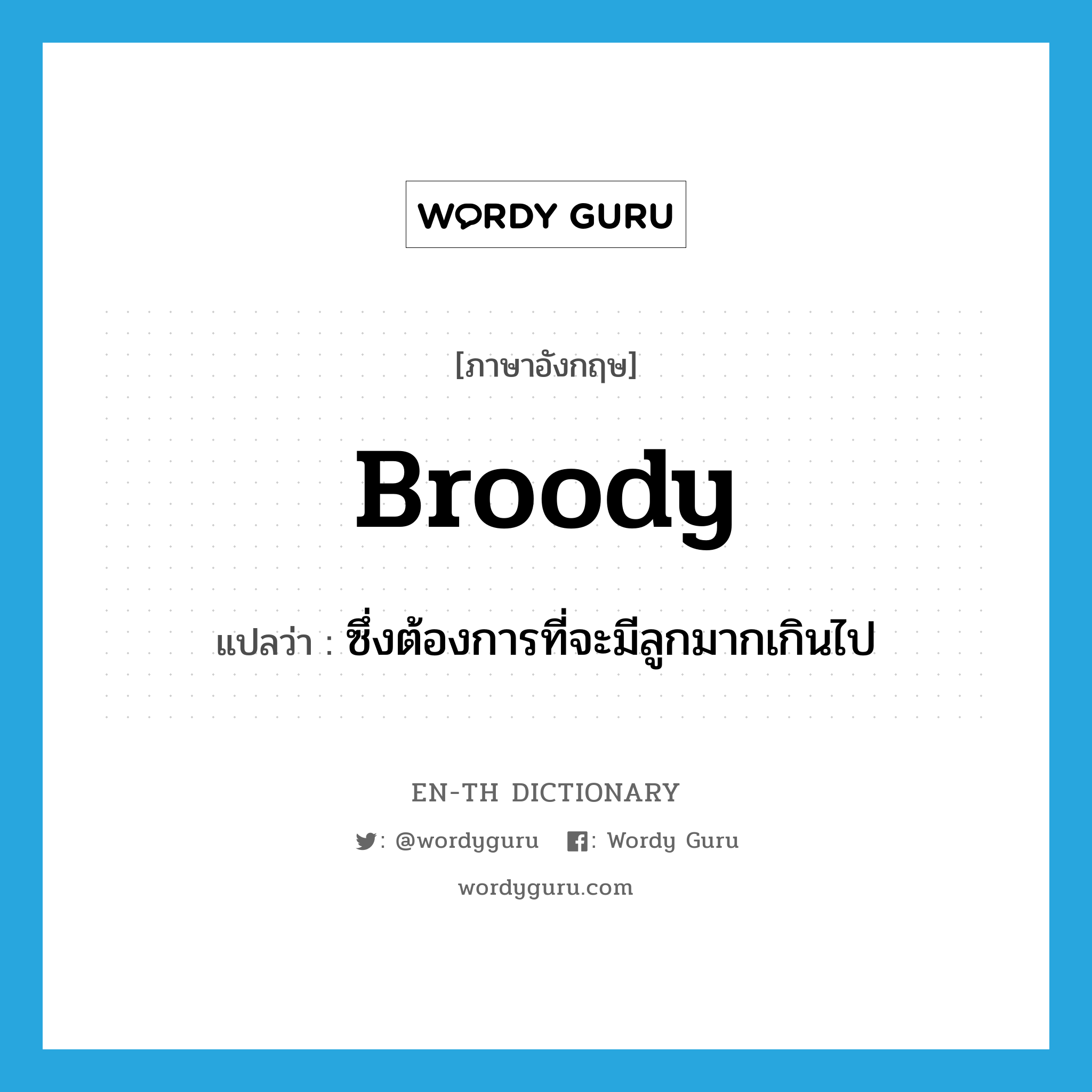 broody แปลว่า?, คำศัพท์ภาษาอังกฤษ broody แปลว่า ซึ่งต้องการที่จะมีลูกมากเกินไป ประเภท ADJ หมวด ADJ