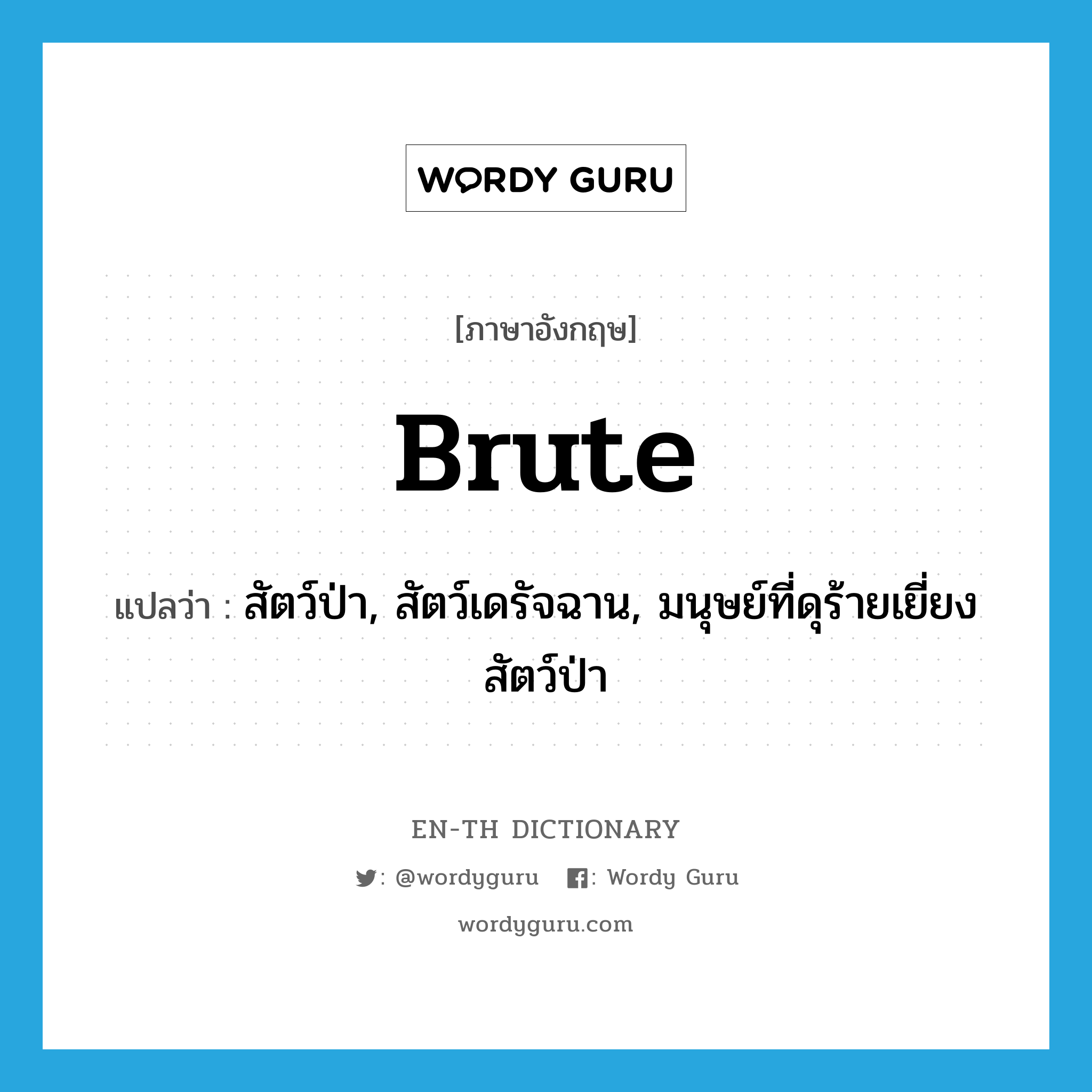 brute แปลว่า?, คำศัพท์ภาษาอังกฤษ brute แปลว่า สัตว์ป่า, สัตว์เดรัจฉาน, มนุษย์ที่ดุร้ายเยี่ยงสัตว์ป่า ประเภท N หมวด N