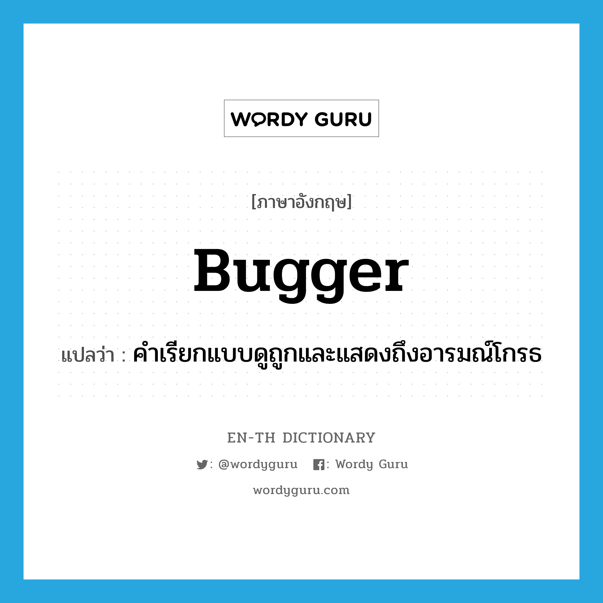 bugger แปลว่า?, คำศัพท์ภาษาอังกฤษ bugger แปลว่า คำเรียกแบบดูถูกและแสดงถึงอารมณ์โกรธ ประเภท N หมวด N