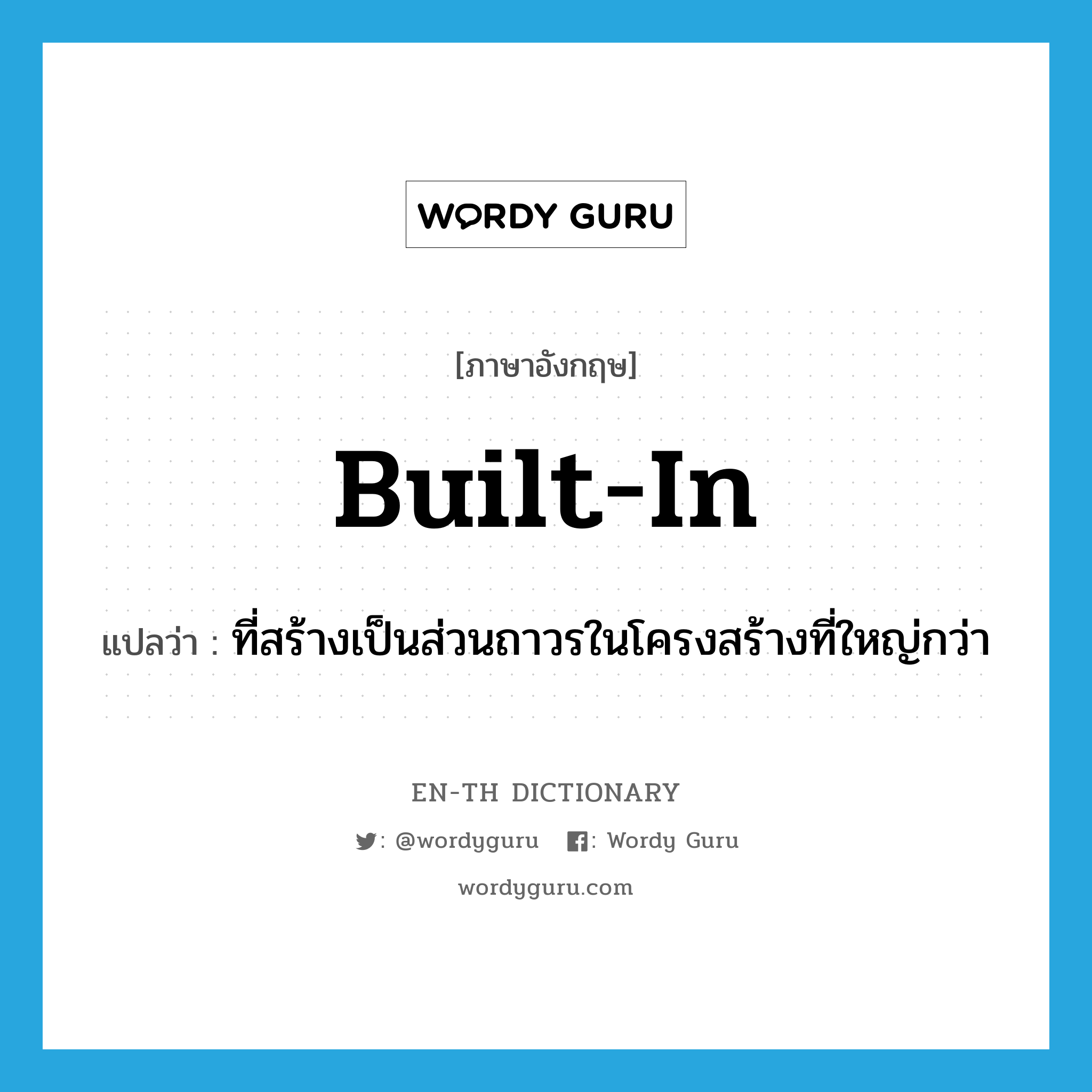 built-in แปลว่า?, คำศัพท์ภาษาอังกฤษ built-in แปลว่า ที่สร้างเป็นส่วนถาวรในโครงสร้างที่ใหญ่กว่า ประเภท ADJ หมวด ADJ