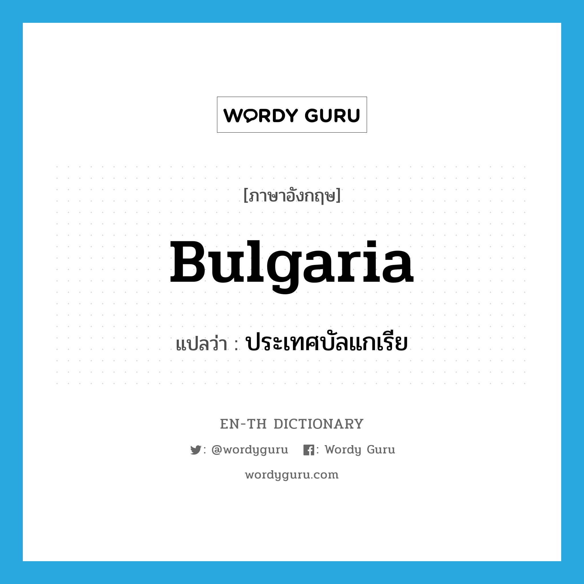 Bulgaria แปลว่า?, คำศัพท์ภาษาอังกฤษ Bulgaria แปลว่า ประเทศบัลแกเรีย ประเภท N หมวด N