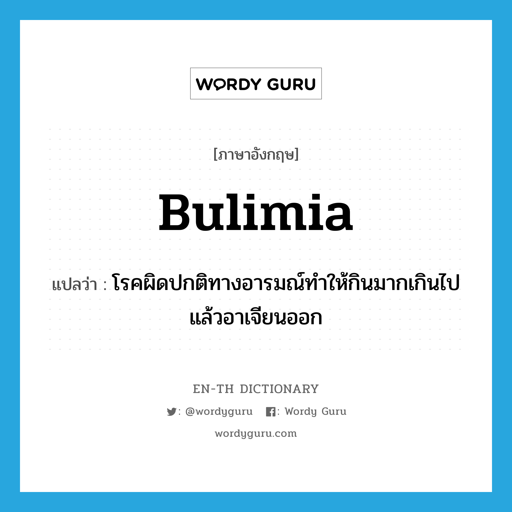 bulimia แปลว่า?, คำศัพท์ภาษาอังกฤษ bulimia แปลว่า โรคผิดปกติทางอารมณ์ทำให้กินมากเกินไปแล้วอาเจียนออก ประเภท N หมวด N