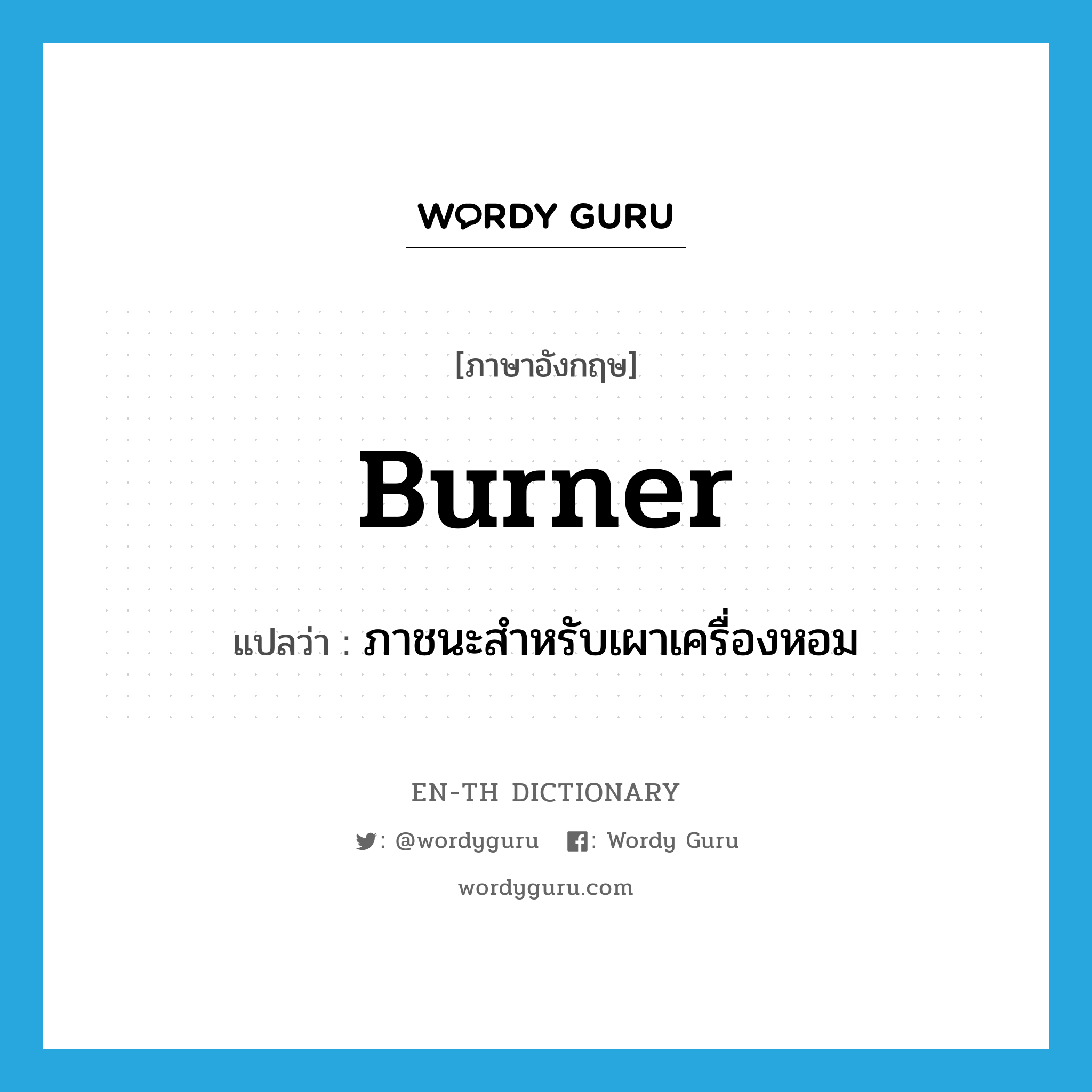 burner แปลว่า?, คำศัพท์ภาษาอังกฤษ burner แปลว่า ภาชนะสำหรับเผาเครื่องหอม ประเภท N หมวด N