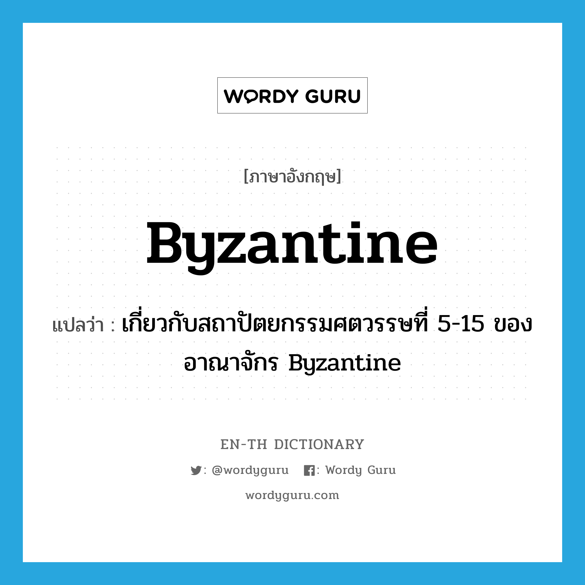 Byzantine แปลว่า?, คำศัพท์ภาษาอังกฤษ Byzantine แปลว่า เกี่ยวกับสถาปัตยกรรมศตวรรษที่ 5-15 ของอาณาจักร Byzantine ประเภท N หมวด N