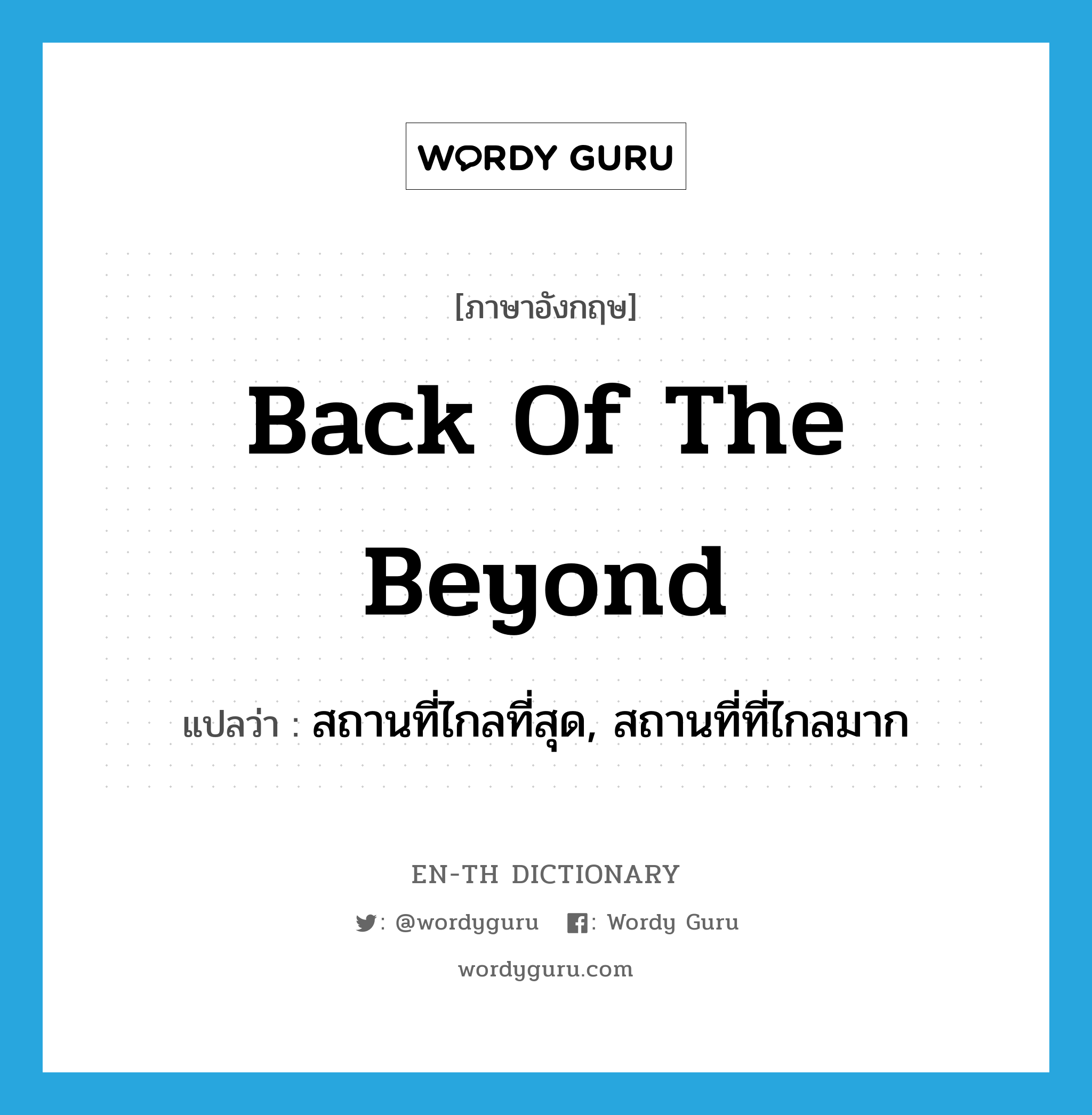 back of the beyond แปลว่า?, คำศัพท์ภาษาอังกฤษ back of the beyond แปลว่า สถานที่ไกลที่สุด, สถานที่ที่ไกลมาก ประเภท IDM หมวด IDM