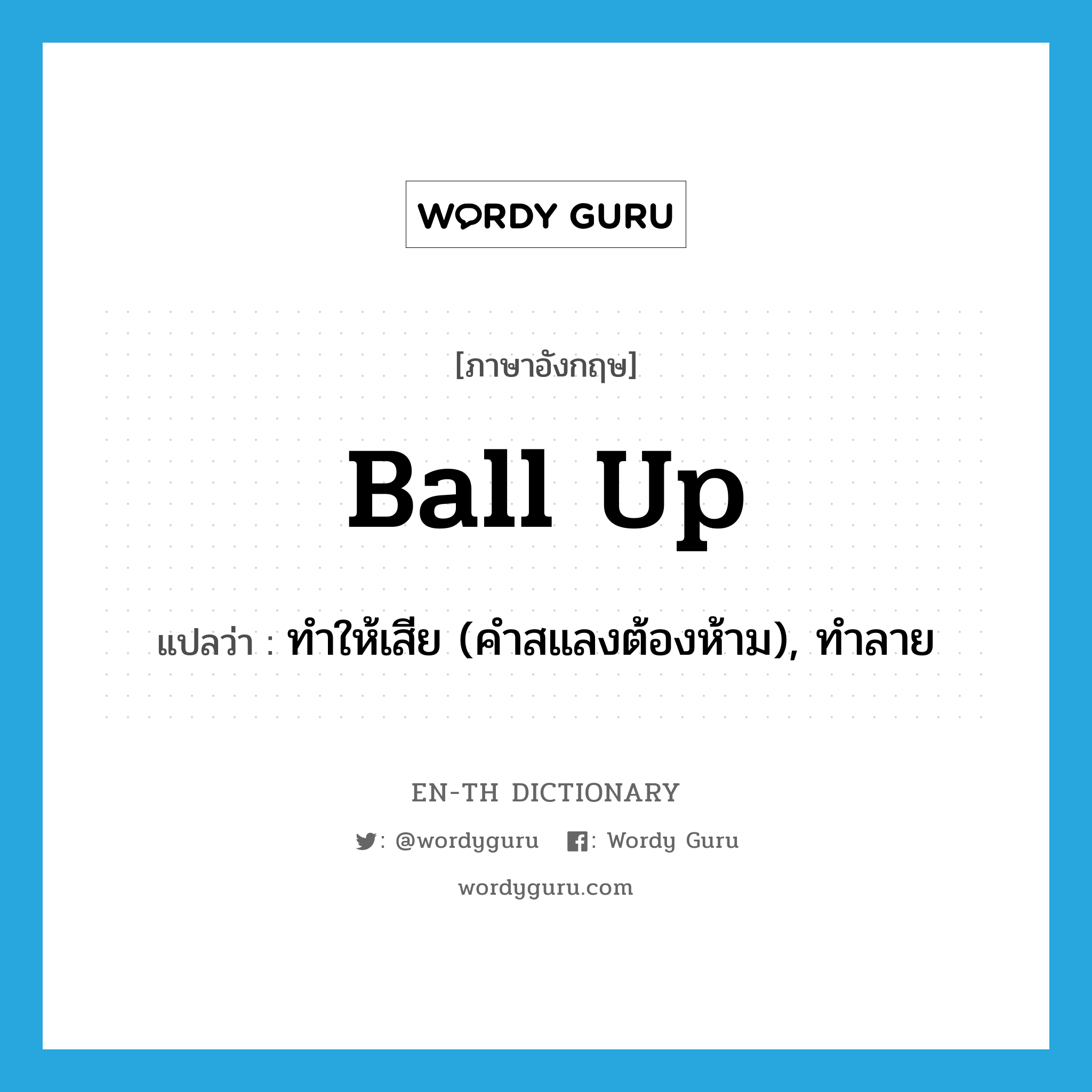 ball up แปลว่า?, คำศัพท์ภาษาอังกฤษ ball up แปลว่า ทำให้เสีย (คำสแลงต้องห้าม), ทำลาย ประเภท PHRV หมวด PHRV