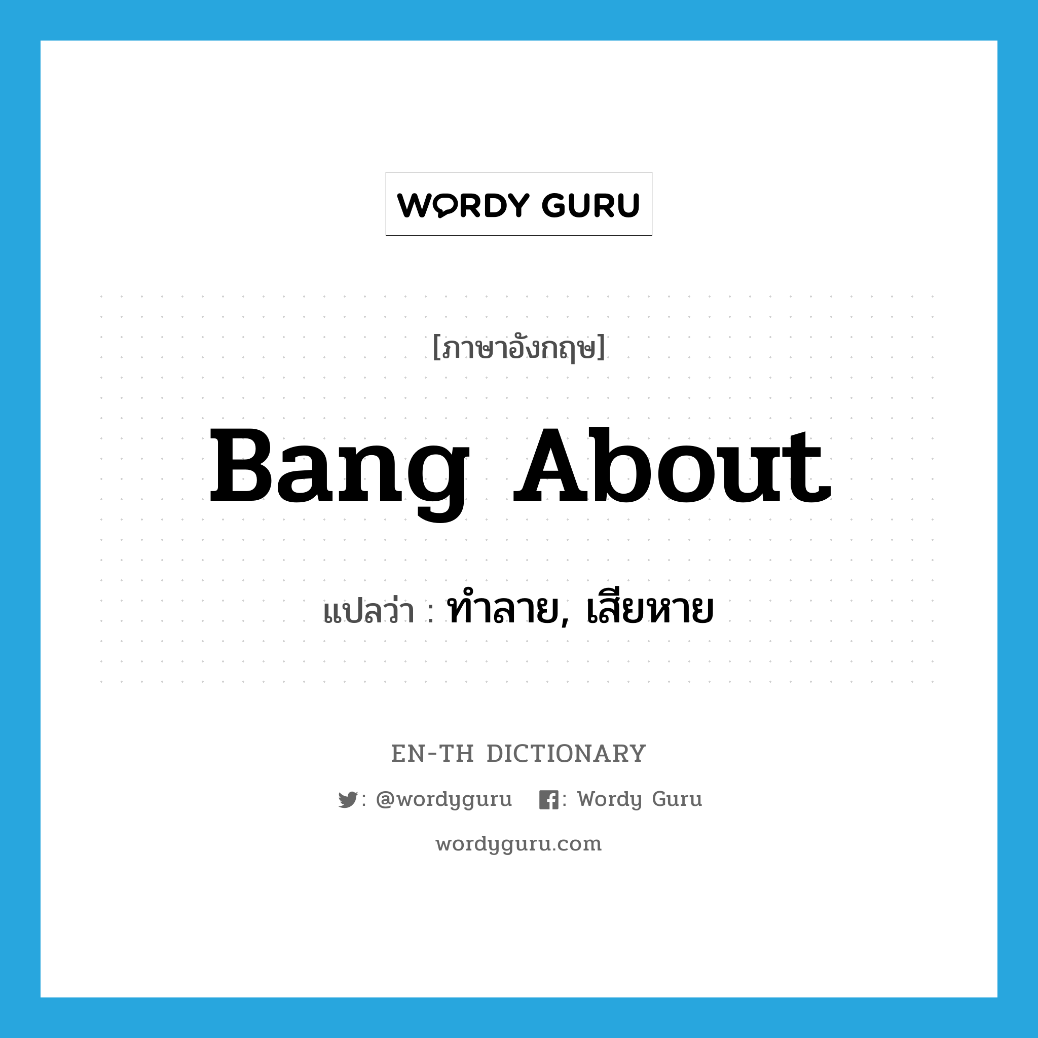 bang about แปลว่า?, คำศัพท์ภาษาอังกฤษ bang about แปลว่า ทำลาย, เสียหาย ประเภท PHRV หมวด PHRV