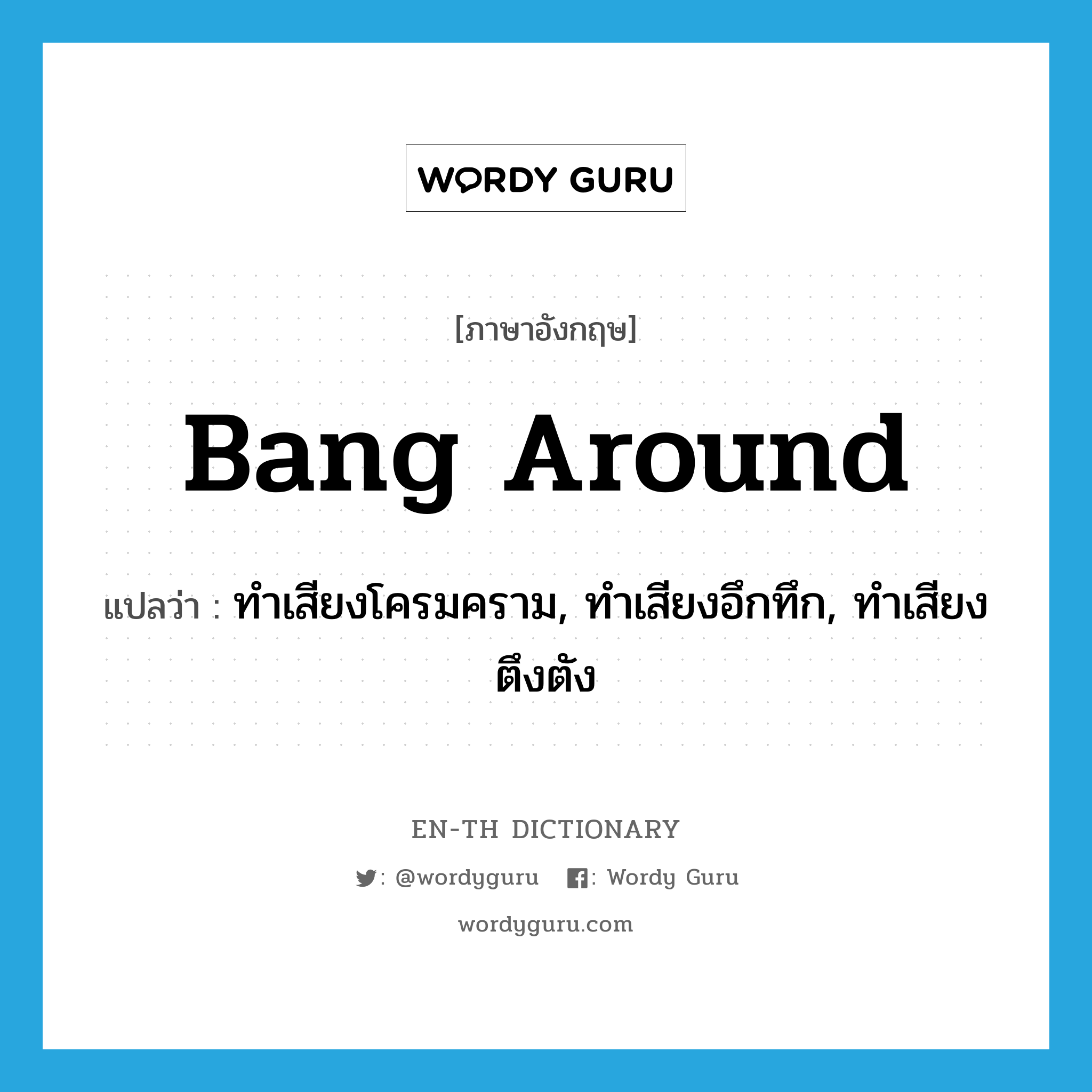 bang around แปลว่า?, คำศัพท์ภาษาอังกฤษ bang around แปลว่า ทำเสียงโครมคราม, ทำเสียงอึกทึก, ทำเสียงตึงตัง ประเภท PHRV หมวด PHRV