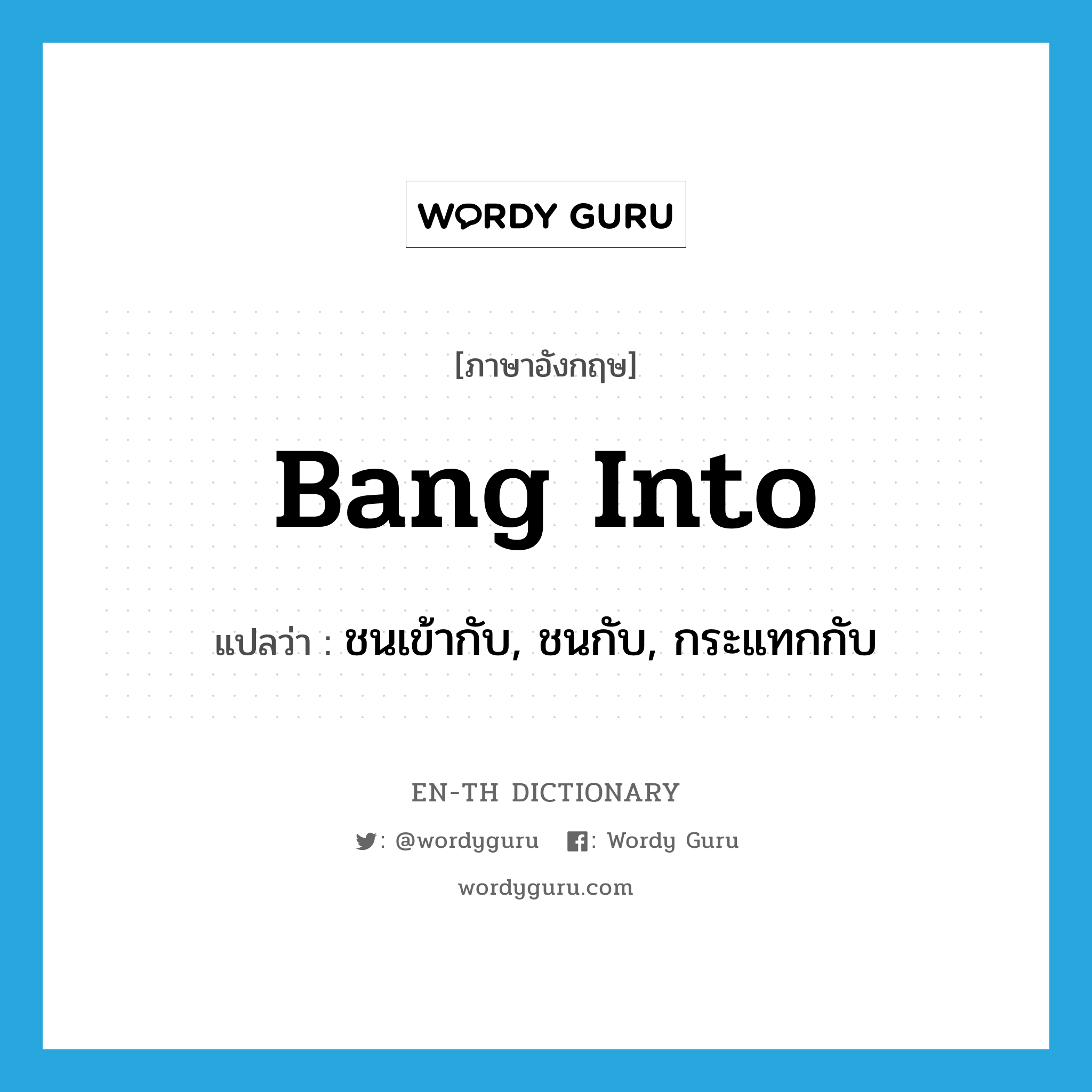 bang into แปลว่า?, คำศัพท์ภาษาอังกฤษ bang into แปลว่า ชนเข้ากับ, ชนกับ, กระแทกกับ ประเภท PHRV หมวด PHRV