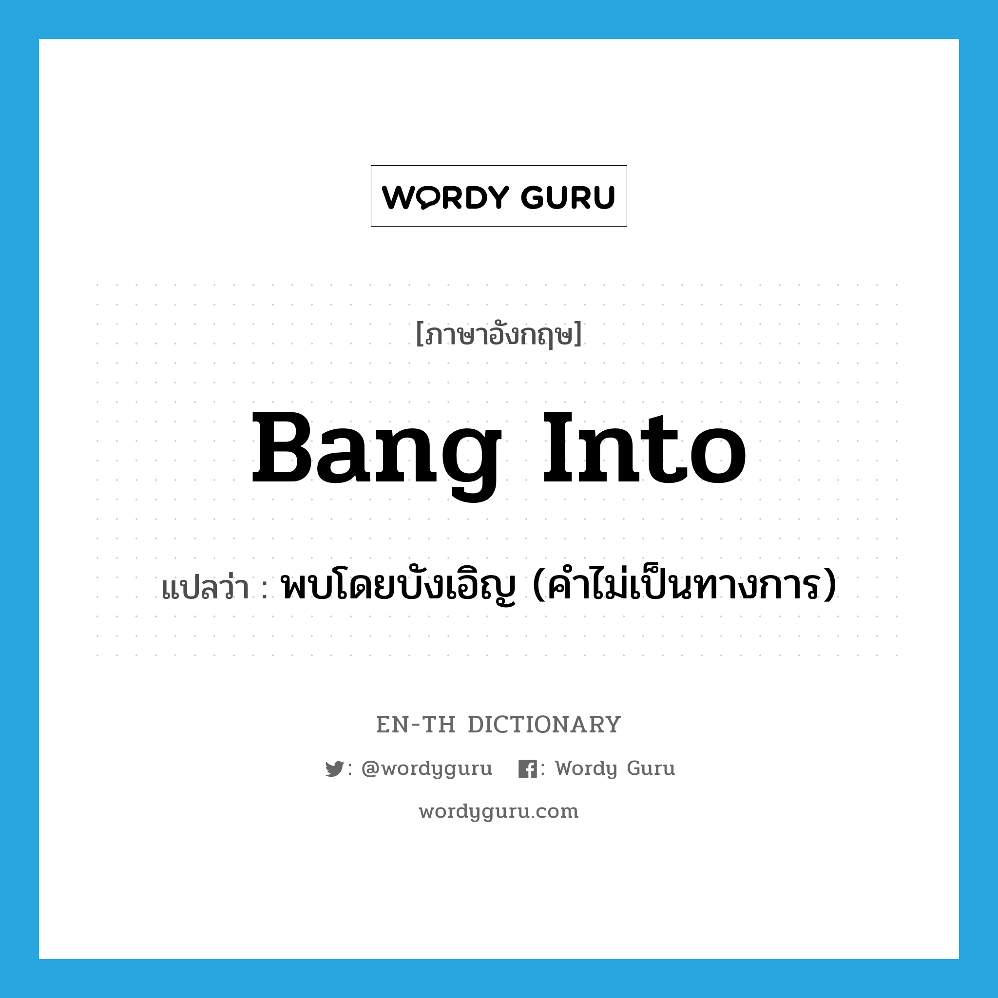 bang into แปลว่า?, คำศัพท์ภาษาอังกฤษ bang into แปลว่า พบโดยบังเอิญ (คำไม่เป็นทางการ) ประเภท PHRV หมวด PHRV