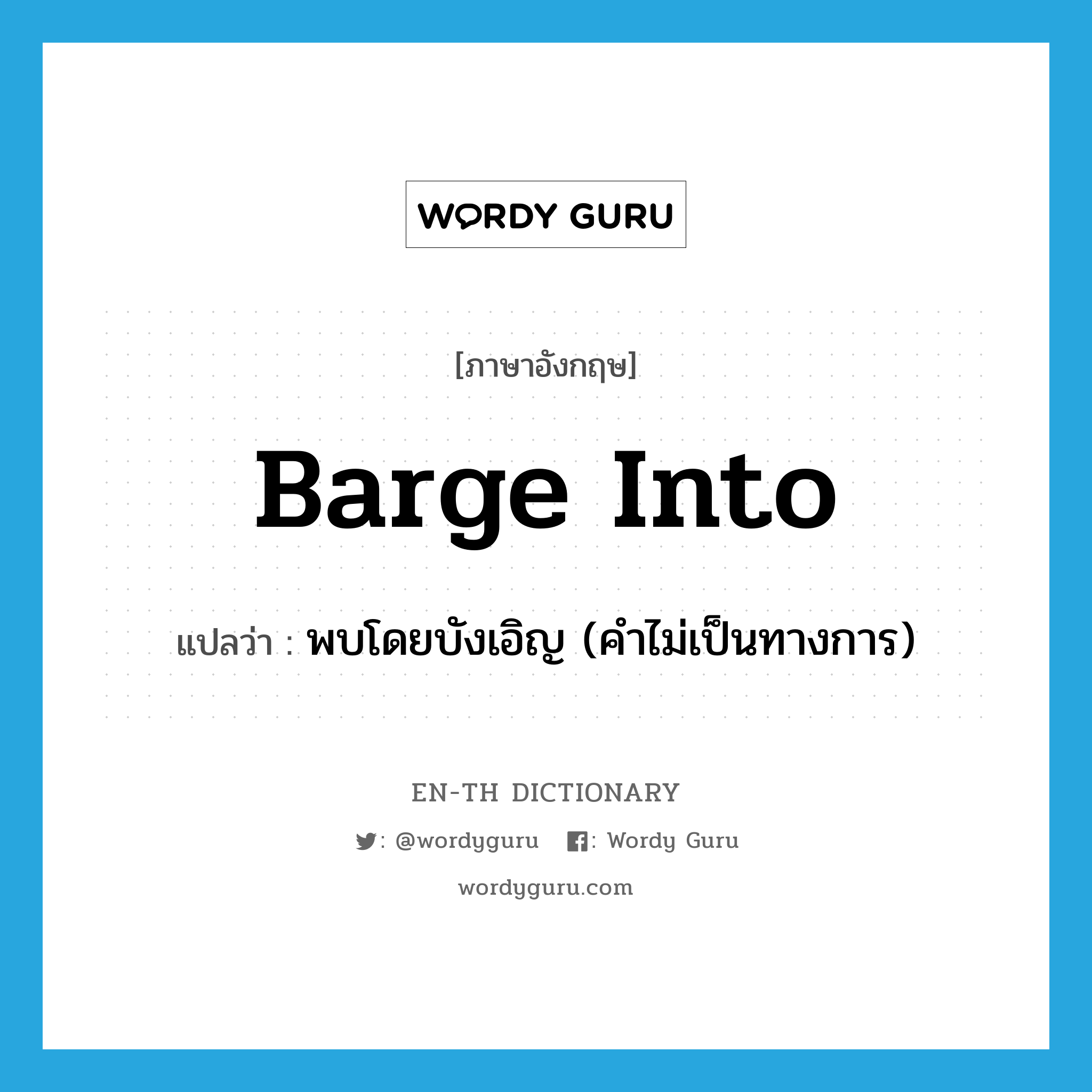 barge into แปลว่า?, คำศัพท์ภาษาอังกฤษ barge into แปลว่า พบโดยบังเอิญ (คำไม่เป็นทางการ) ประเภท PHRV หมวด PHRV