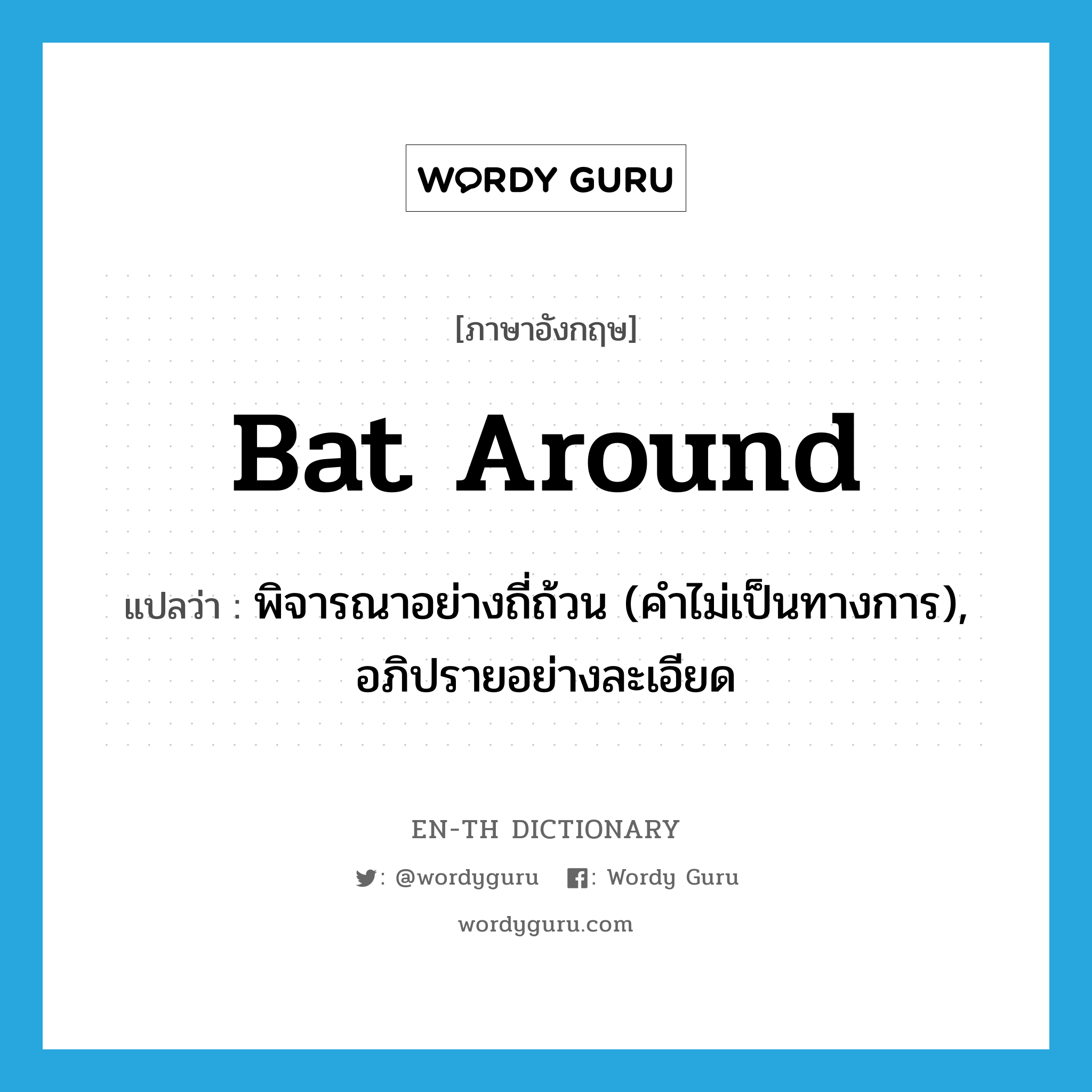 bat around แปลว่า?, คำศัพท์ภาษาอังกฤษ bat around แปลว่า พิจารณาอย่างถี่ถ้วน (คำไม่เป็นทางการ), อภิปรายอย่างละเอียด ประเภท PHRV หมวด PHRV