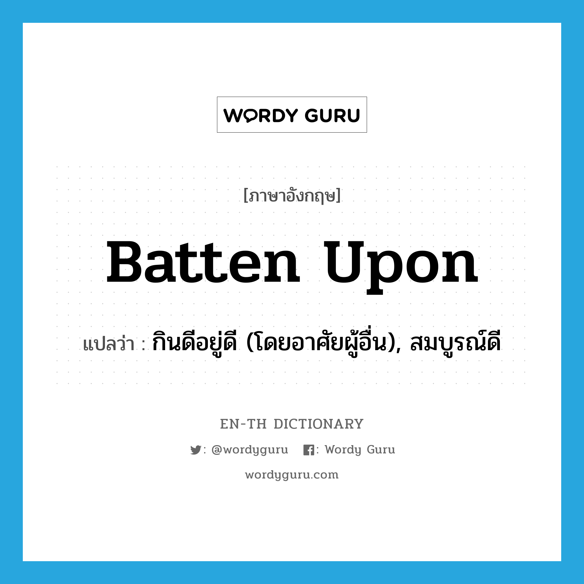 batten upon แปลว่า?, คำศัพท์ภาษาอังกฤษ batten upon แปลว่า กินดีอยู่ดี (โดยอาศัยผู้อื่น), สมบูรณ์ดี ประเภท PHRV หมวด PHRV