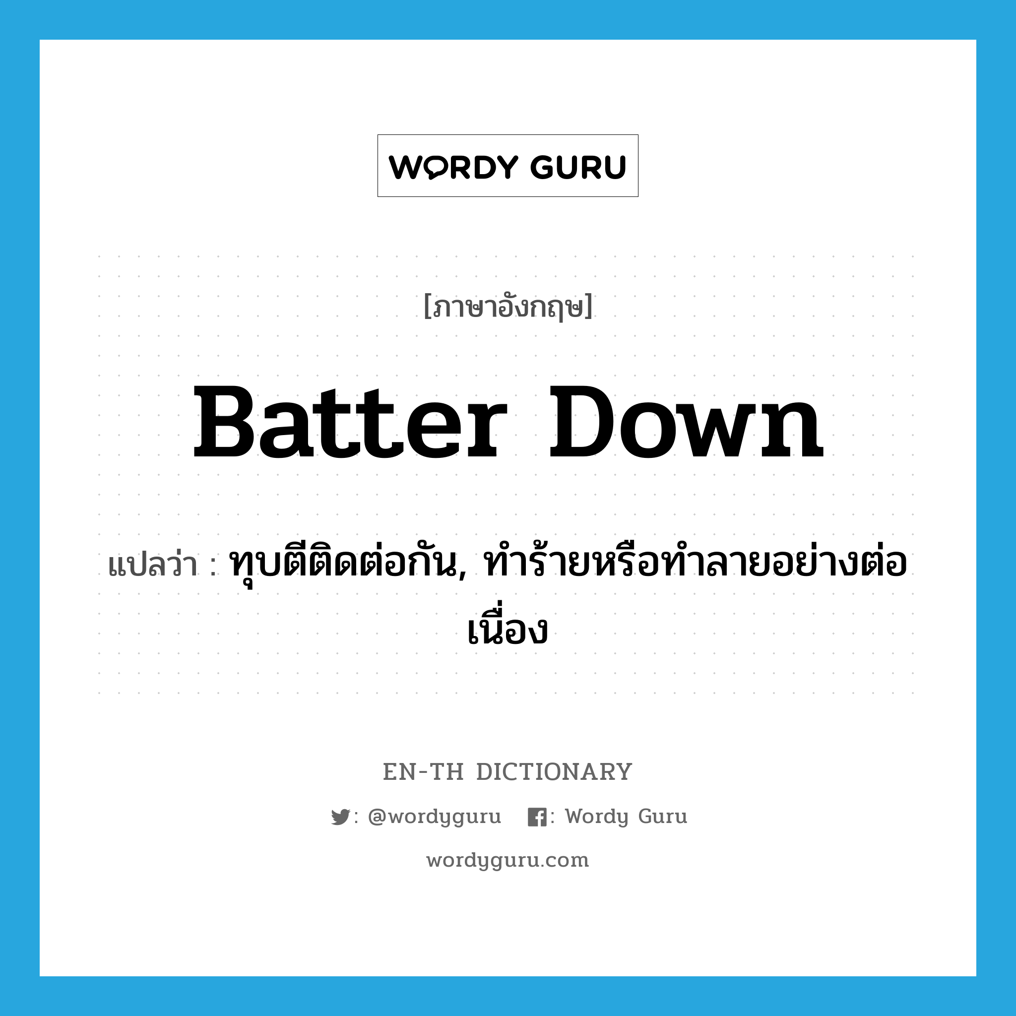 batter down แปลว่า?, คำศัพท์ภาษาอังกฤษ batter down แปลว่า ทุบตีติดต่อกัน, ทำร้ายหรือทำลายอย่างต่อเนื่อง ประเภท PHRV หมวด PHRV