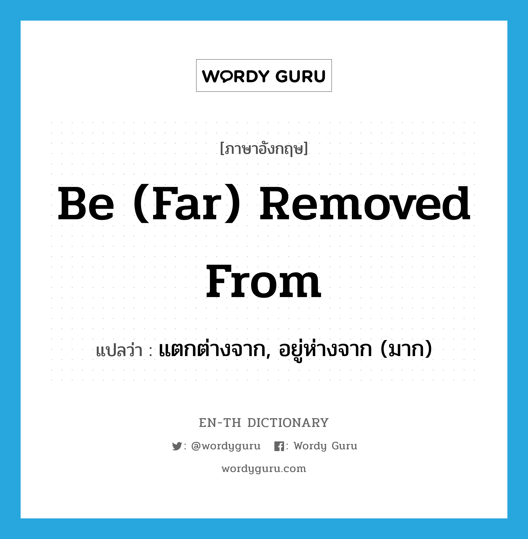 be (far) removed from แปลว่า?, คำศัพท์ภาษาอังกฤษ be (far) removed from แปลว่า แตกต่างจาก, อยู่ห่างจาก (มาก) ประเภท PHRV หมวด PHRV