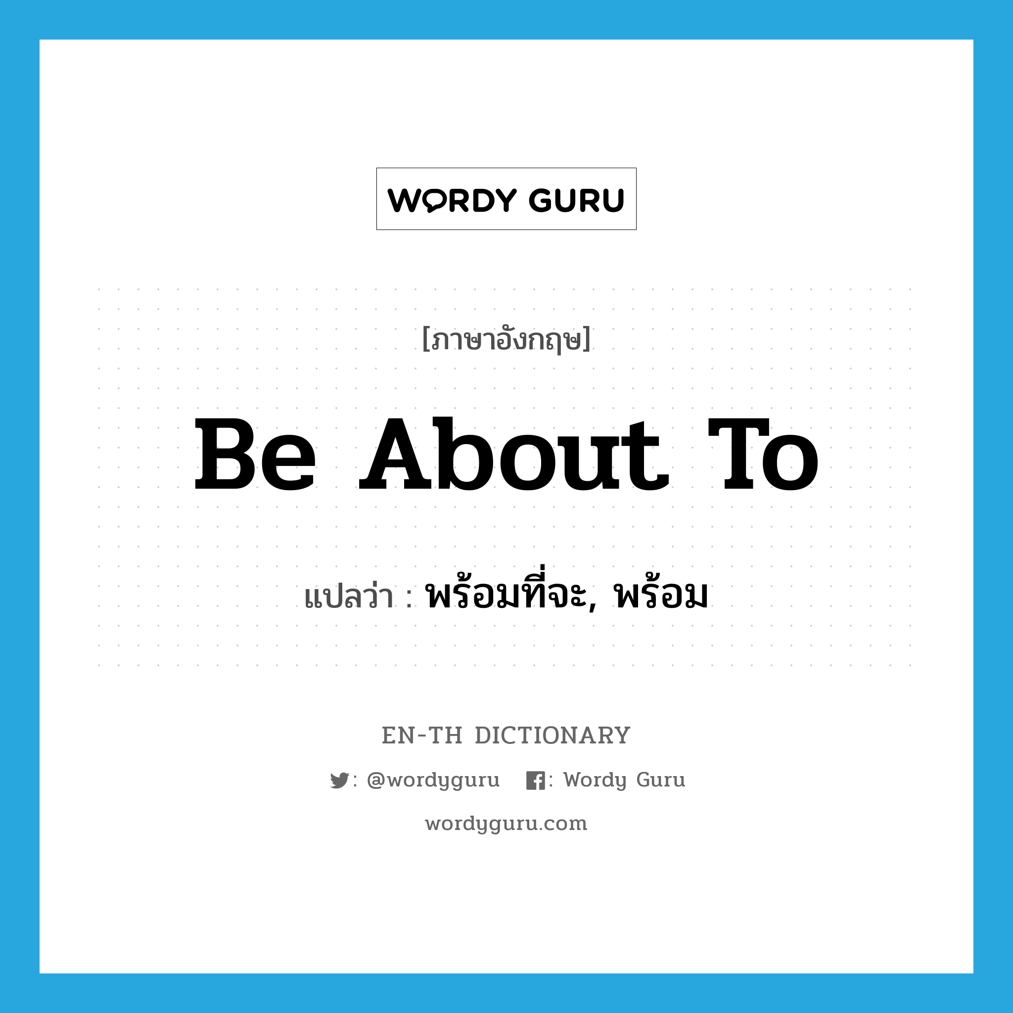 be about to แปลว่า?, คำศัพท์ภาษาอังกฤษ be about to แปลว่า พร้อมที่จะ, พร้อม ประเภท IDM หมวด IDM