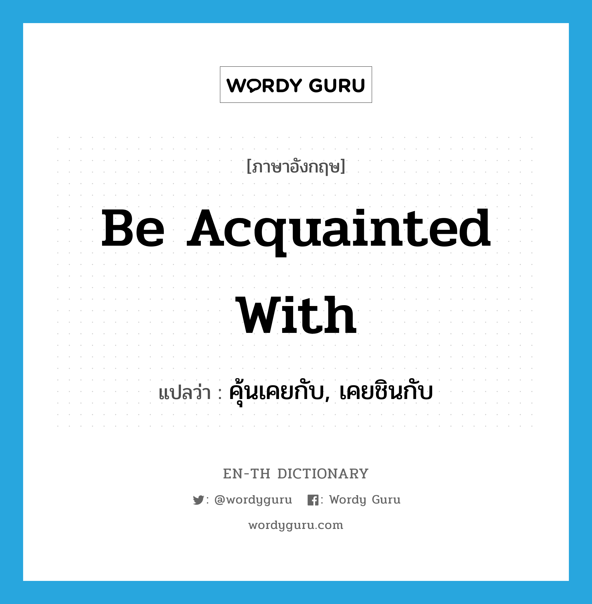 be acquainted with แปลว่า?, คำศัพท์ภาษาอังกฤษ be acquainted with แปลว่า คุ้นเคยกับ, เคยชินกับ ประเภท PHRV หมวด PHRV