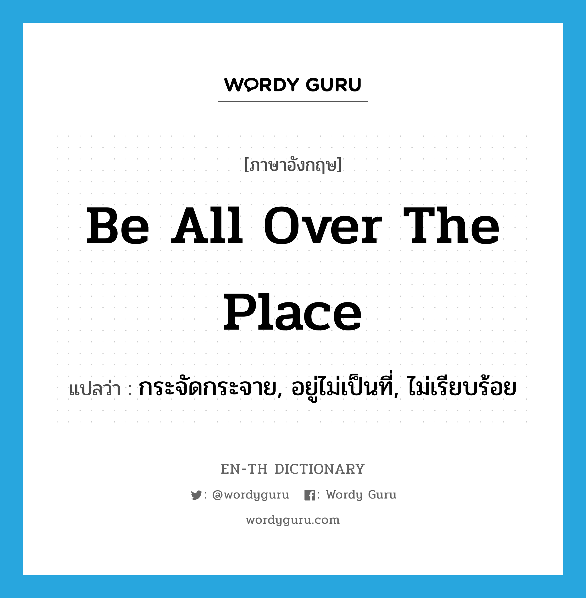 be all over the place แปลว่า?, คำศัพท์ภาษาอังกฤษ be all over the place แปลว่า กระจัดกระจาย, อยู่ไม่เป็นที่, ไม่เรียบร้อย ประเภท IDM หมวด IDM