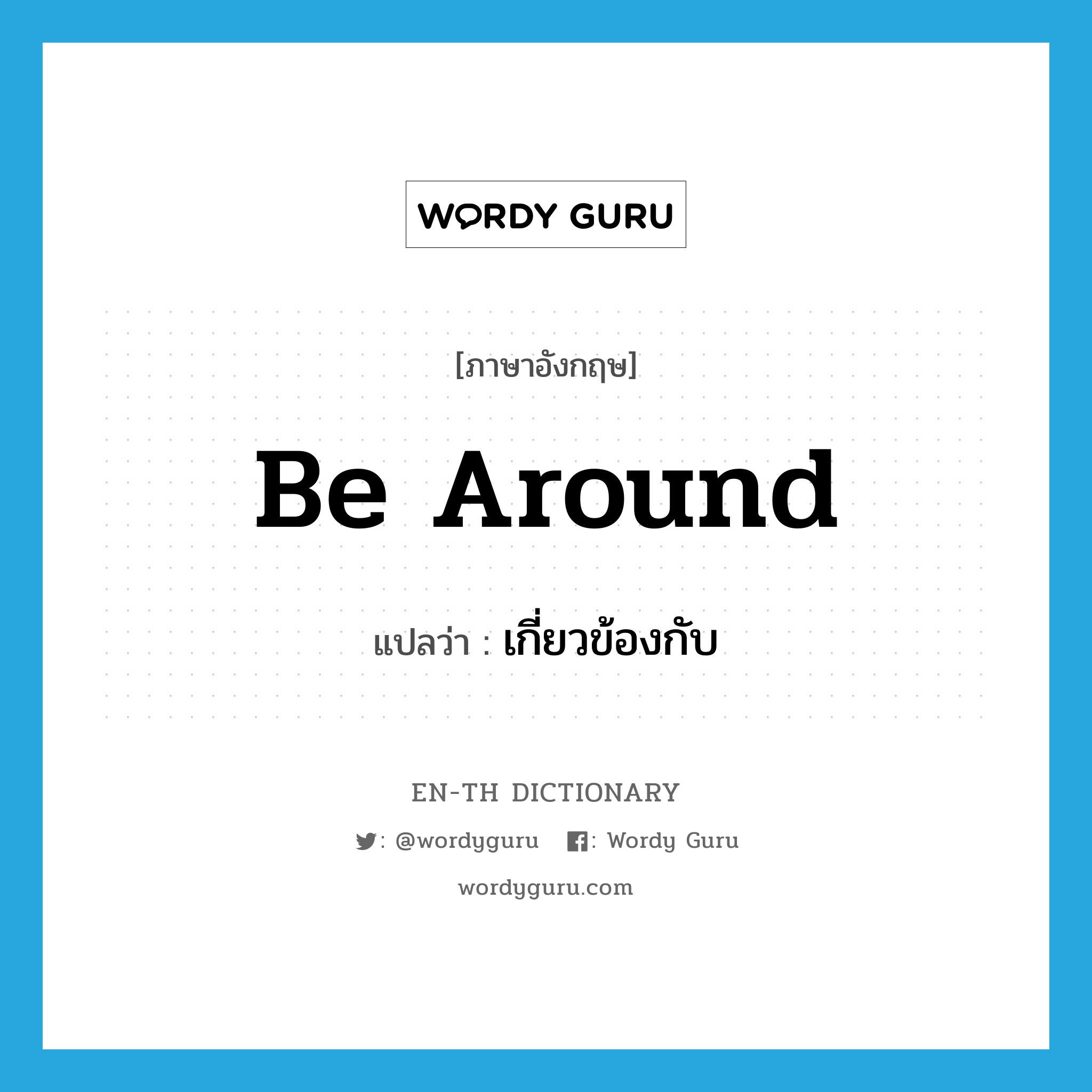 be around แปลว่า?, คำศัพท์ภาษาอังกฤษ be around แปลว่า เกี่ยวข้องกับ ประเภท PHRV หมวด PHRV