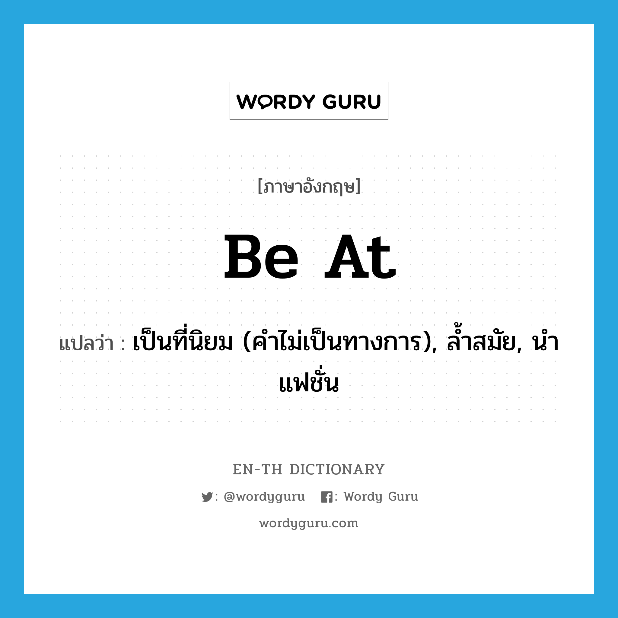 be at แปลว่า?, คำศัพท์ภาษาอังกฤษ be at แปลว่า เป็นที่นิยม (คำไม่เป็นทางการ), ล้ำสมัย, นำแฟชั่น ประเภท PHRV หมวด PHRV