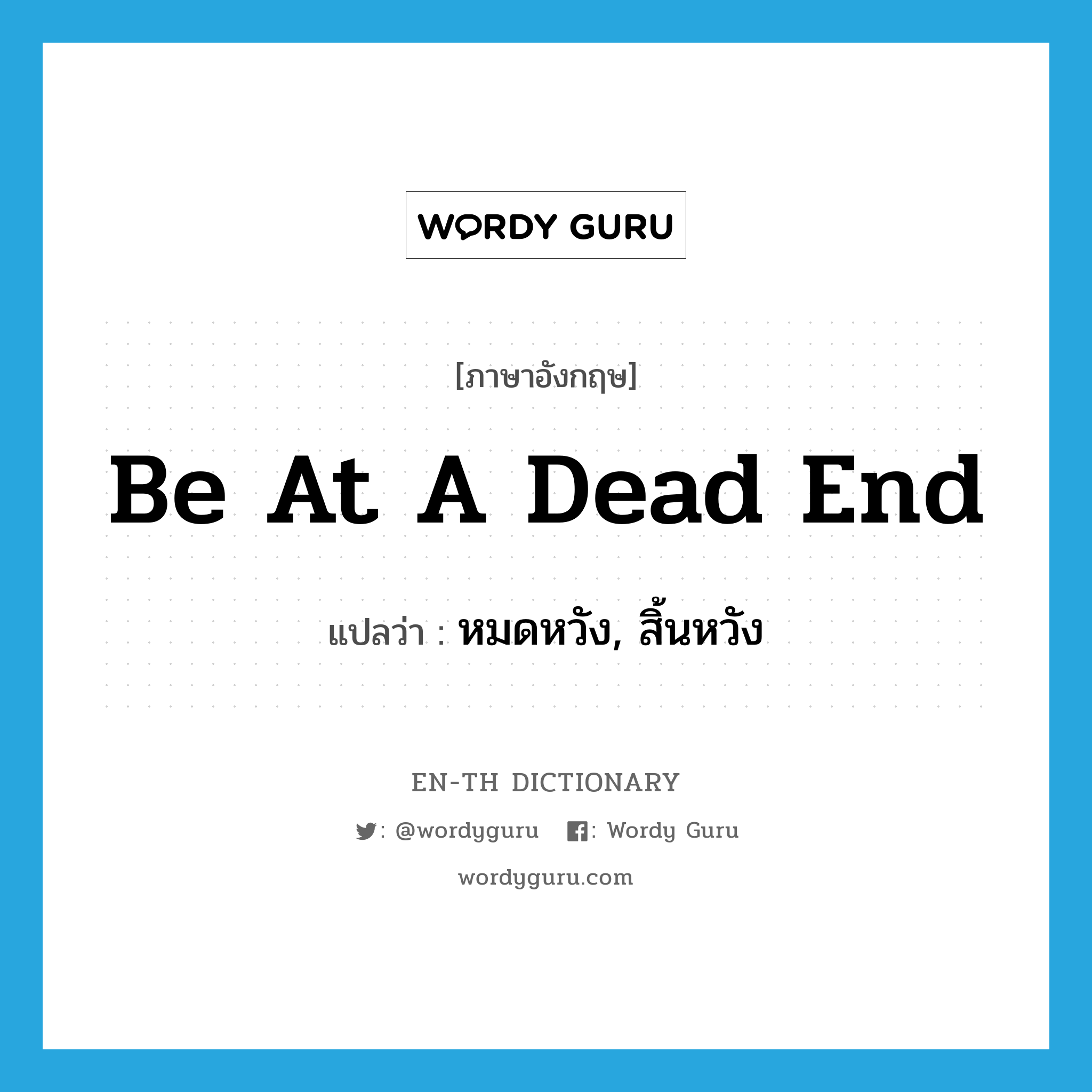 be at a dead end แปลว่า?, คำศัพท์ภาษาอังกฤษ be at a dead end แปลว่า หมดหวัง, สิ้นหวัง ประเภท IDM หมวด IDM